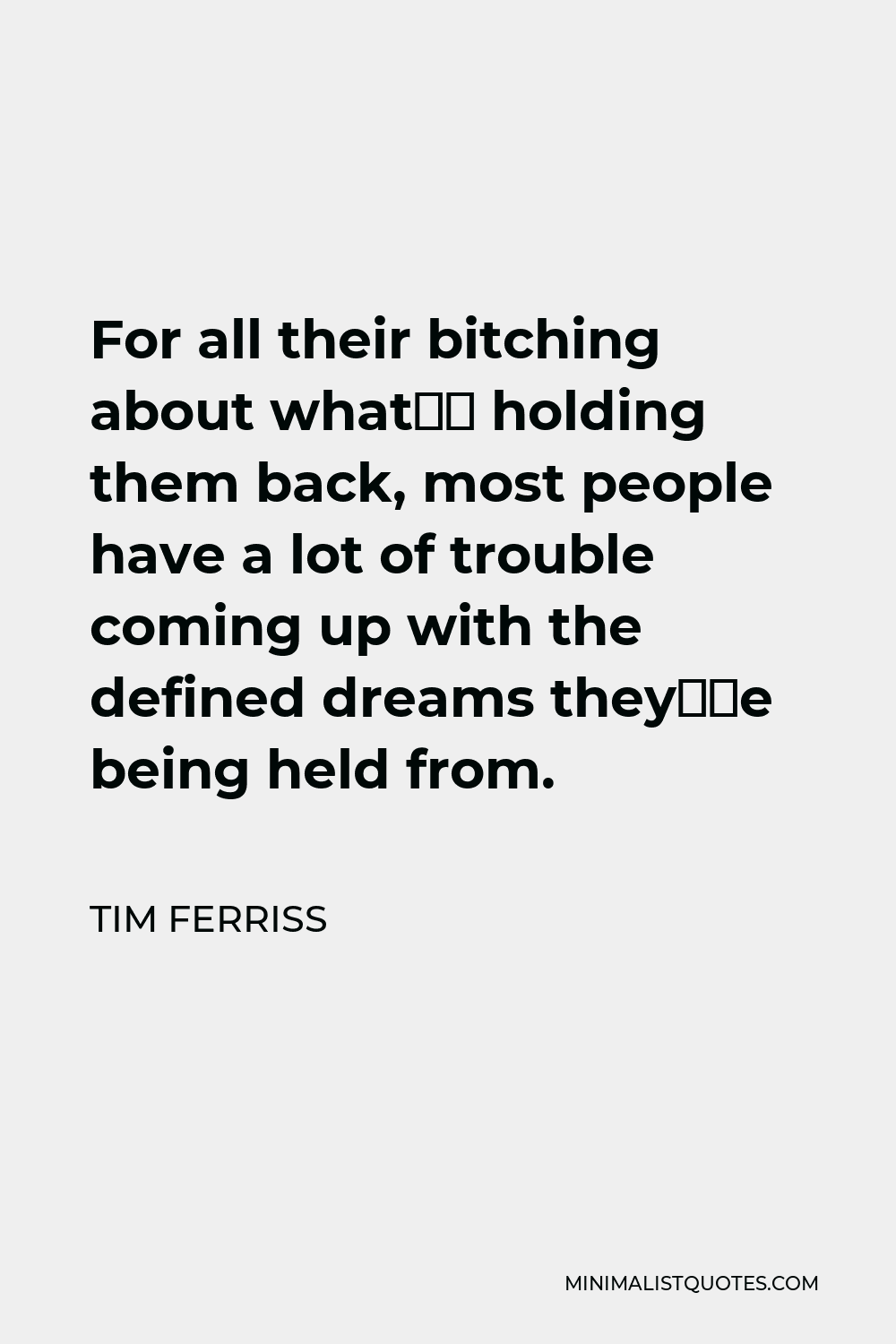 Tim Ferriss Quote - For all their bitching about what’s holding them back, most people have a lot of trouble coming up with the defined dreams they’re being held from.