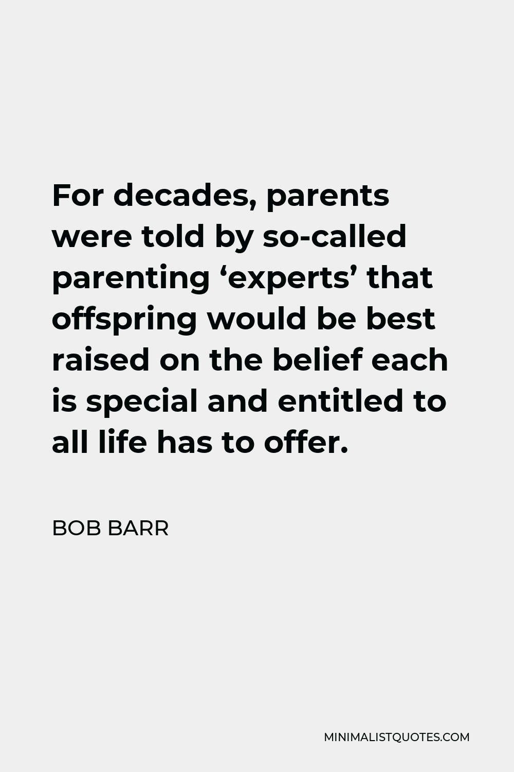 Bob Barr Quote - For decades, parents were told by so-called parenting ‘experts’ that offspring would be best raised on the belief each is special and entitled to all life has to offer.