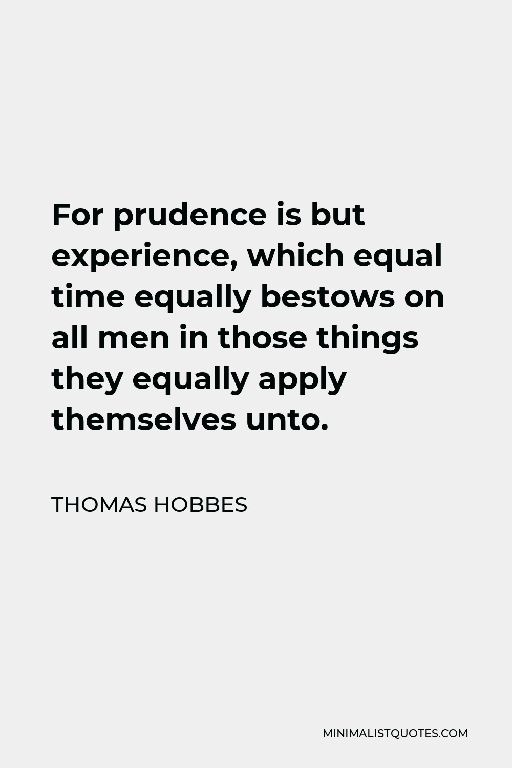 Thomas Hobbes Quote: For prudence is but experience, which equal time ...