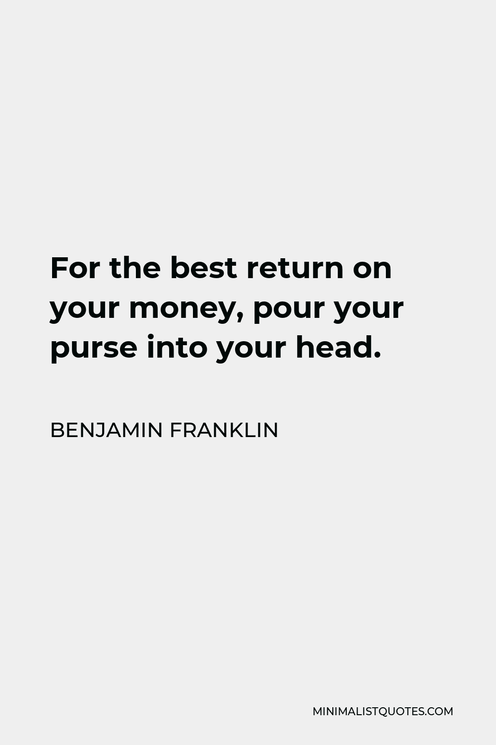 Benjamin Franklin Quote - For the best return on your money, pour your purse into your head.