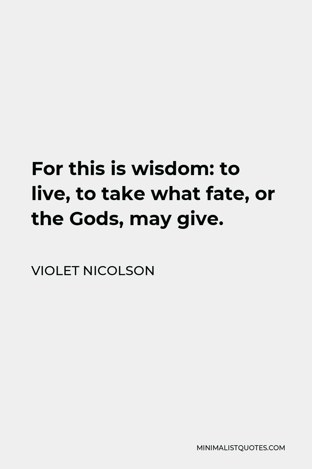 Violet Nicolson Quote - For this is wisdom: to live, to take what fate, or the Gods, may give.
