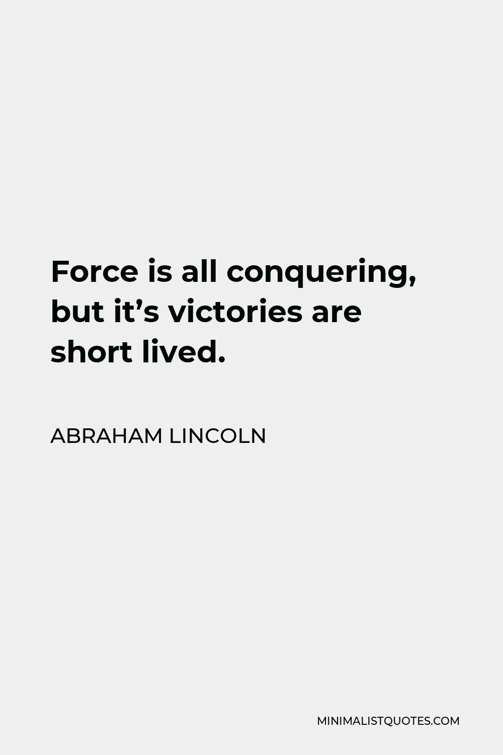 Abraham Lincoln Quote - Force is all conquering, but it’s victories are short lived.