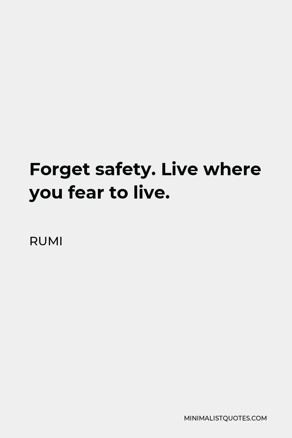 Rumi Quote - Forget safety. Live where you fear to live.
