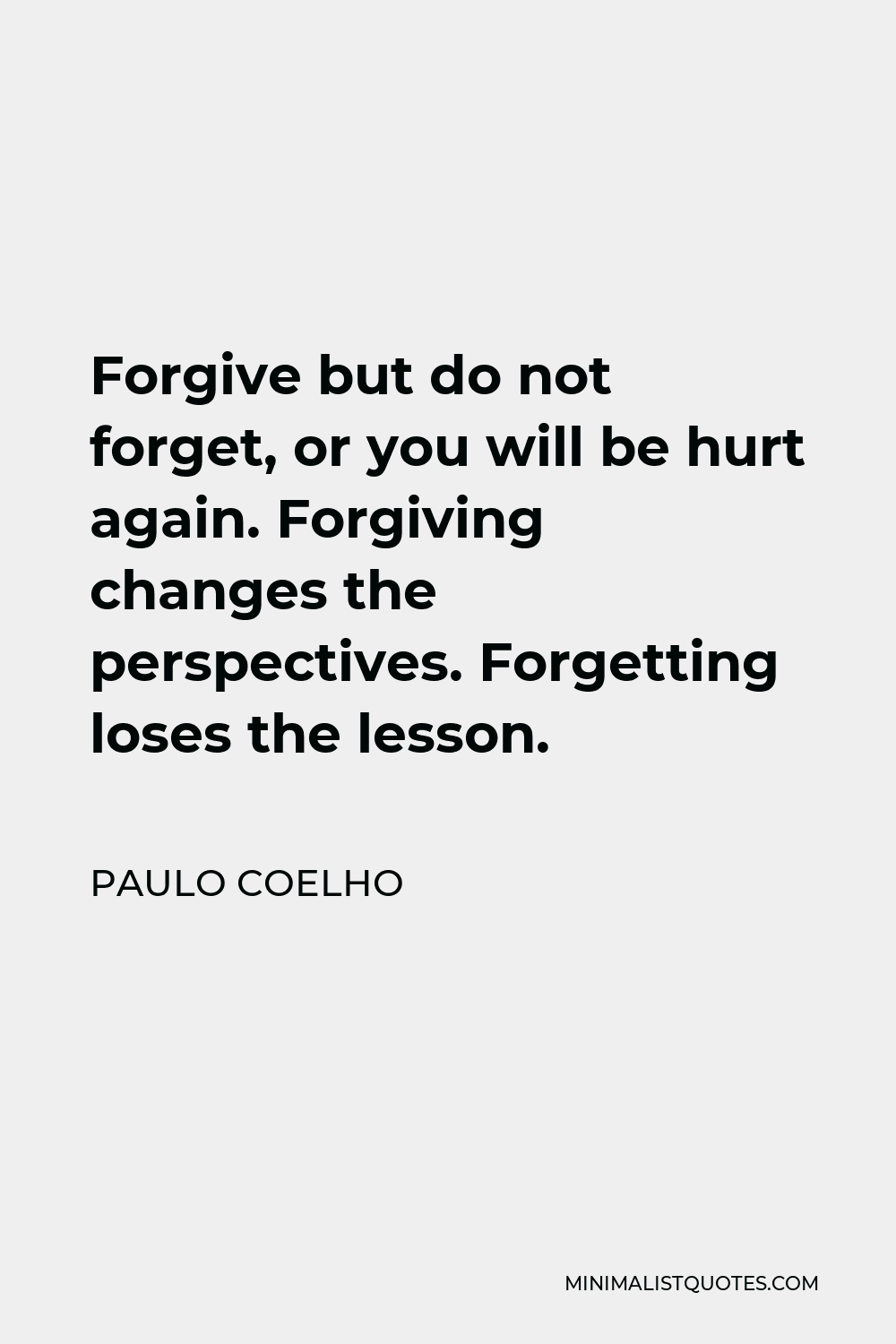 Paulo Coelho Quote - Forgive but do not forget, or you will be hurt again. Forgiving changes the perspectives. Forgetting loses the lesson.