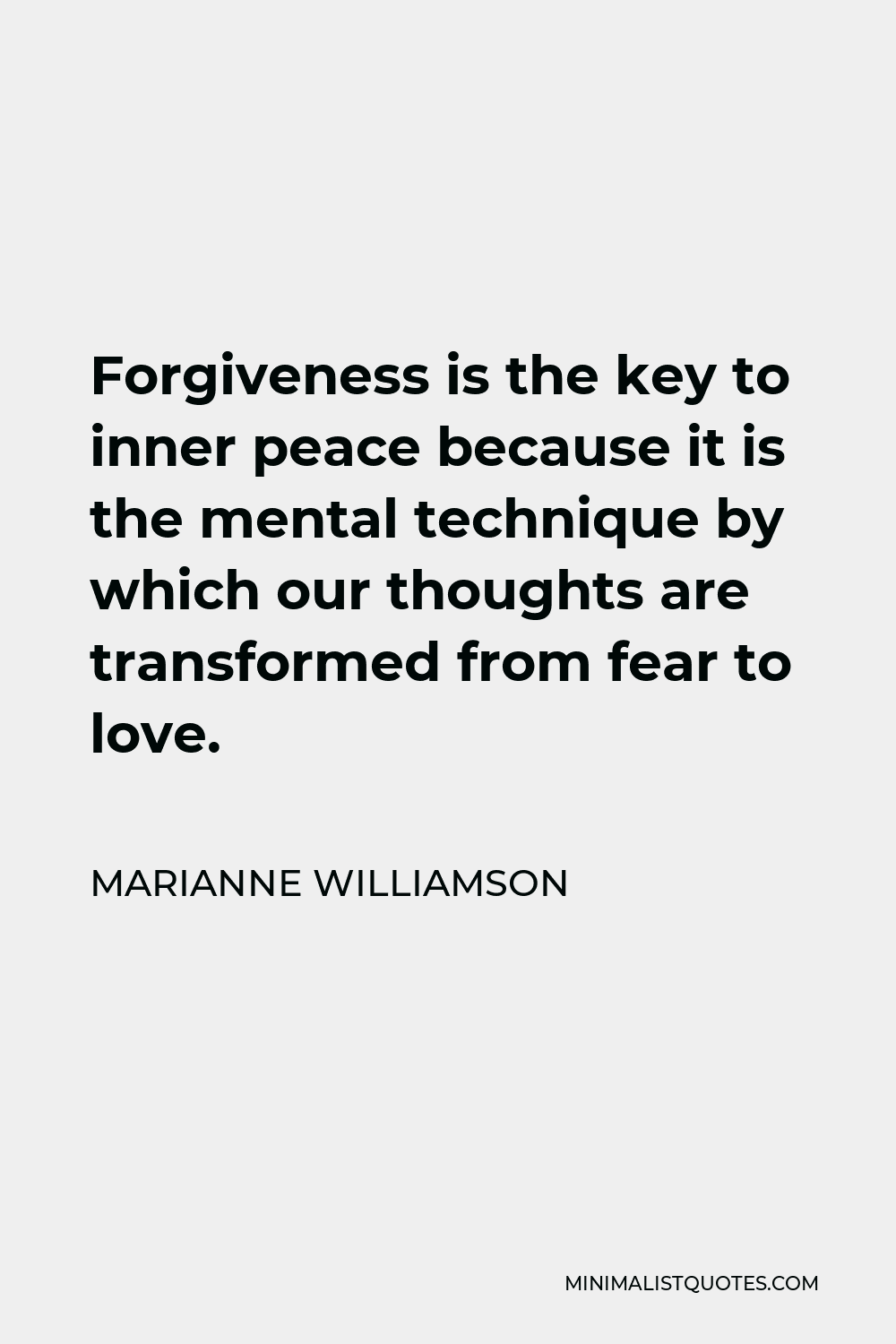 Marianne Williamson Quote - Forgiveness is the key to inner peace because it is the mental technique by which our thoughts are transformed from fear to love.