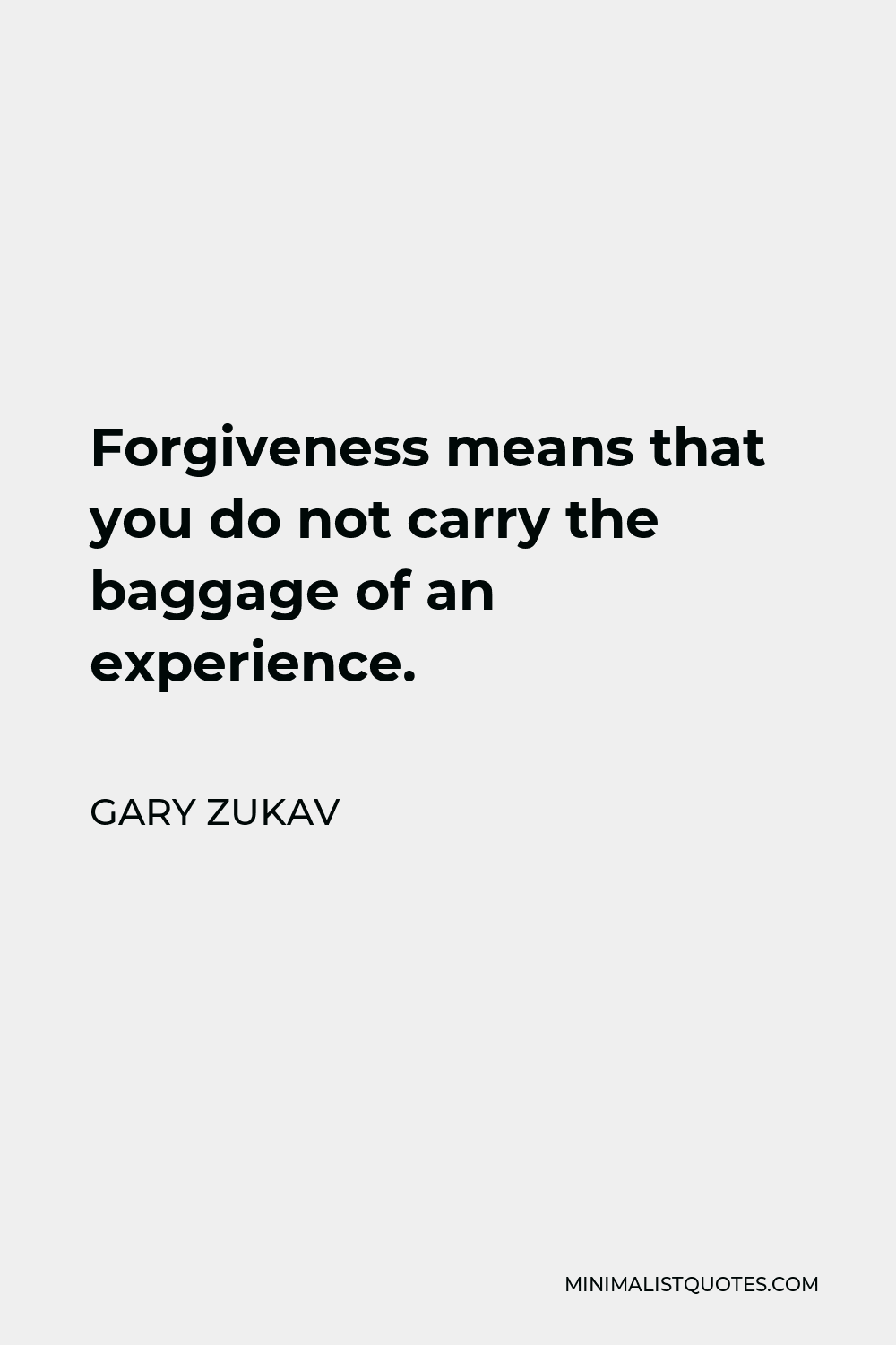 Gary Zukav Quote - Forgiveness means that you do not carry the baggage of an experience.