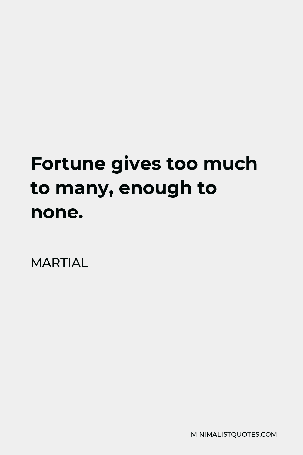 Martial Quote - Fortune gives too much to many, enough to none.