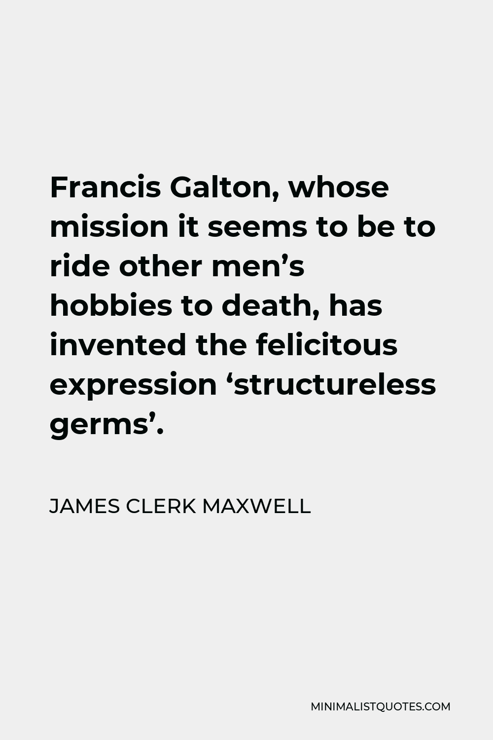 James Clerk Maxwell Quote - Francis Galton, whose mission it seems to be to ride other men’s hobbies to death, has invented the felicitous expression ‘structureless germs’.