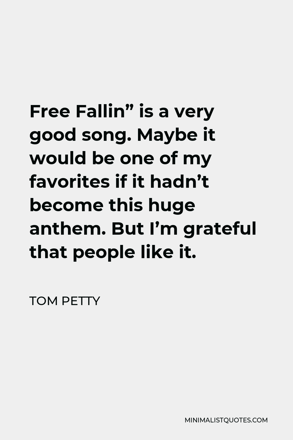 Tom Petty Quote - Free Fallin” is a very good song. Maybe it would be one of my favorites if it hadn’t become this huge anthem. But I’m grateful that people like it.