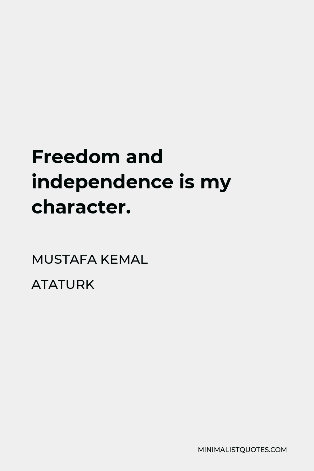 Mustafa Kemal Ataturk Quote - Freedom and independence is my character.