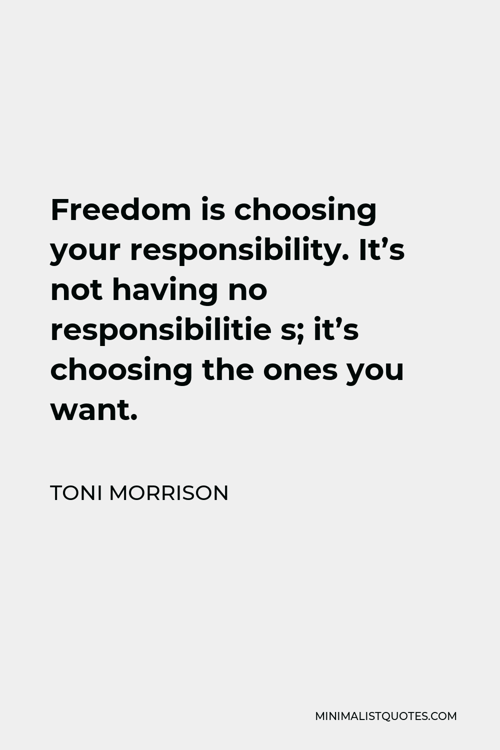 Toni Morrison Quote - Freedom is choosing your responsibility. It’s not having no responsibilitie s; it’s choosing the ones you want.