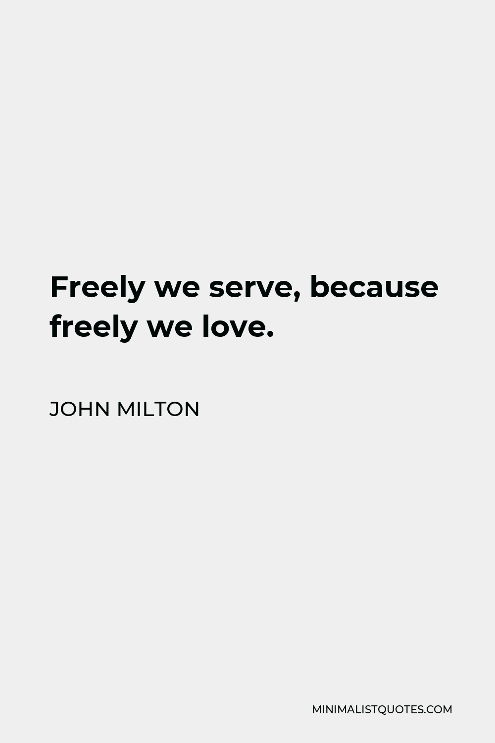 John Milton Quote - Freely we serve, because freely we love.