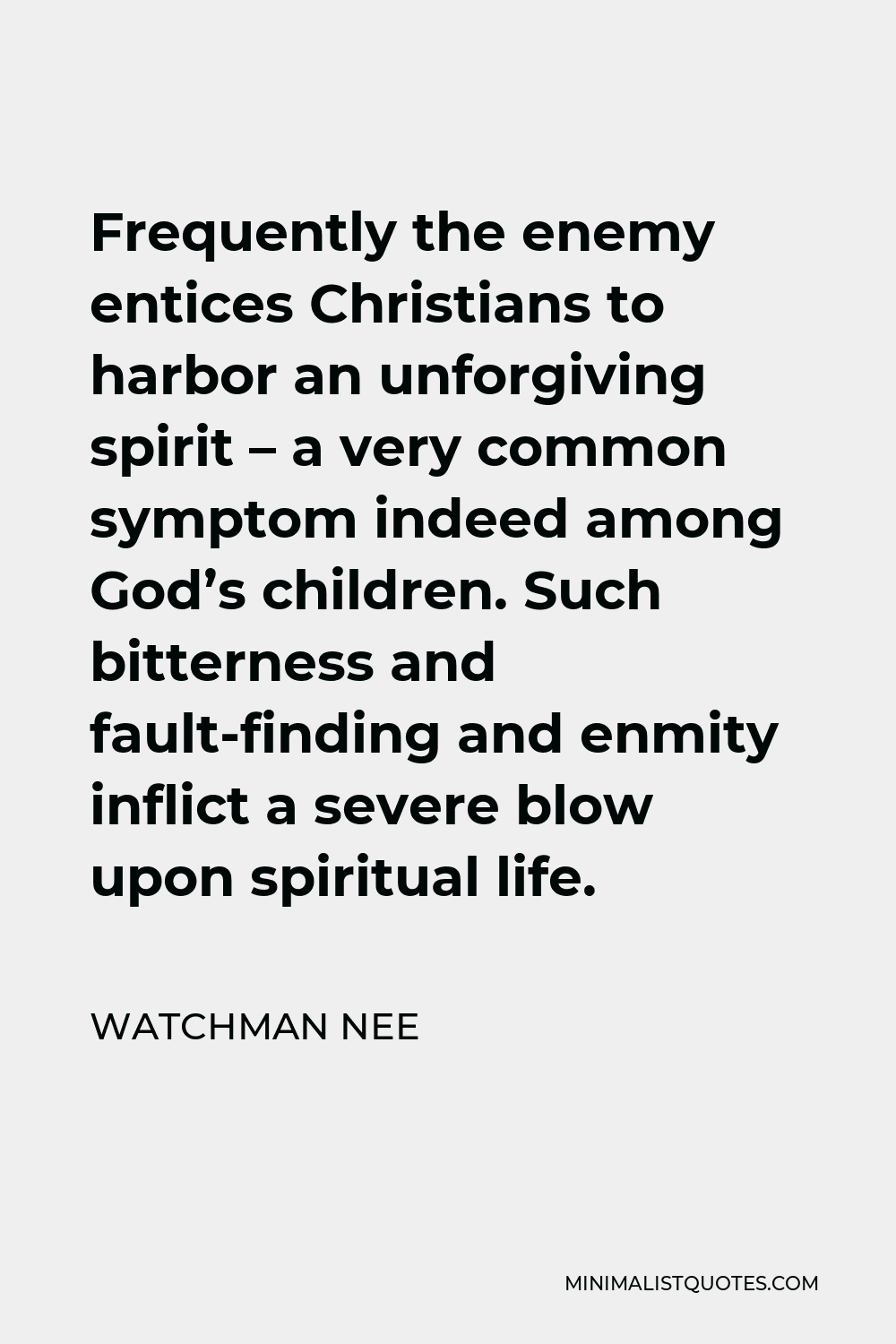 Watchman Nee Quote - Frequently the enemy entices Christians to harbor an unforgiving spirit – a very common symptom indeed among God’s children. Such bitterness and fault-finding and enmity inflict a severe blow upon spiritual life.