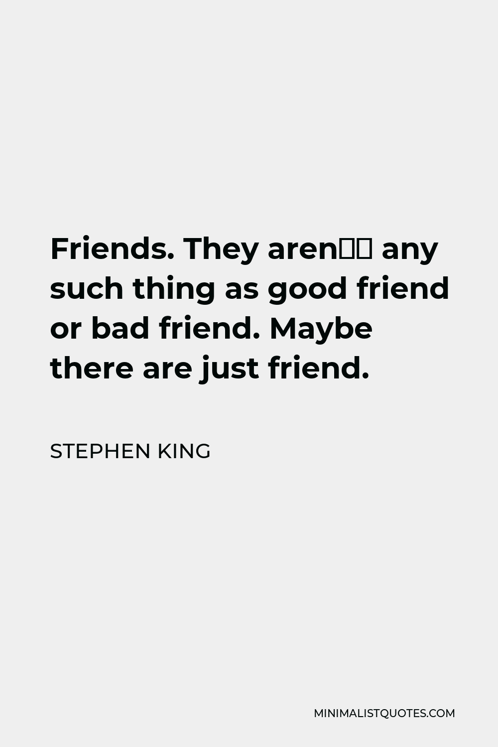 Stephen King Quote - Friends. They aren’t any such thing as good friend or bad friend. Maybe there are just friend.