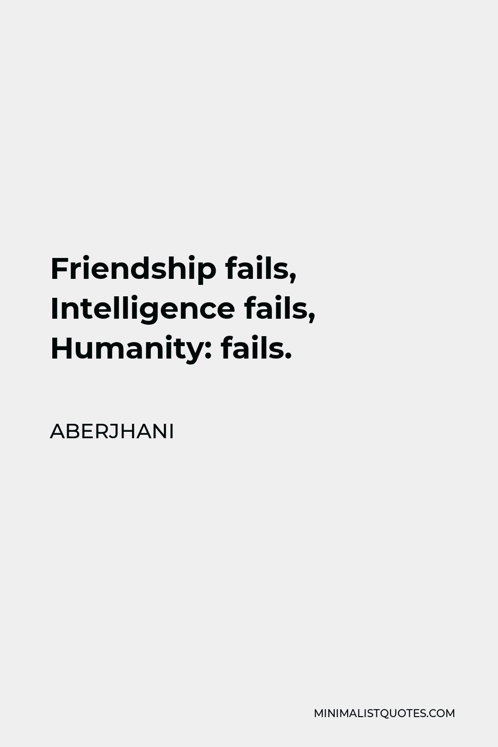 Aberjhani Quote - Friendship fails, Intelligence fails, Humanity: fails.