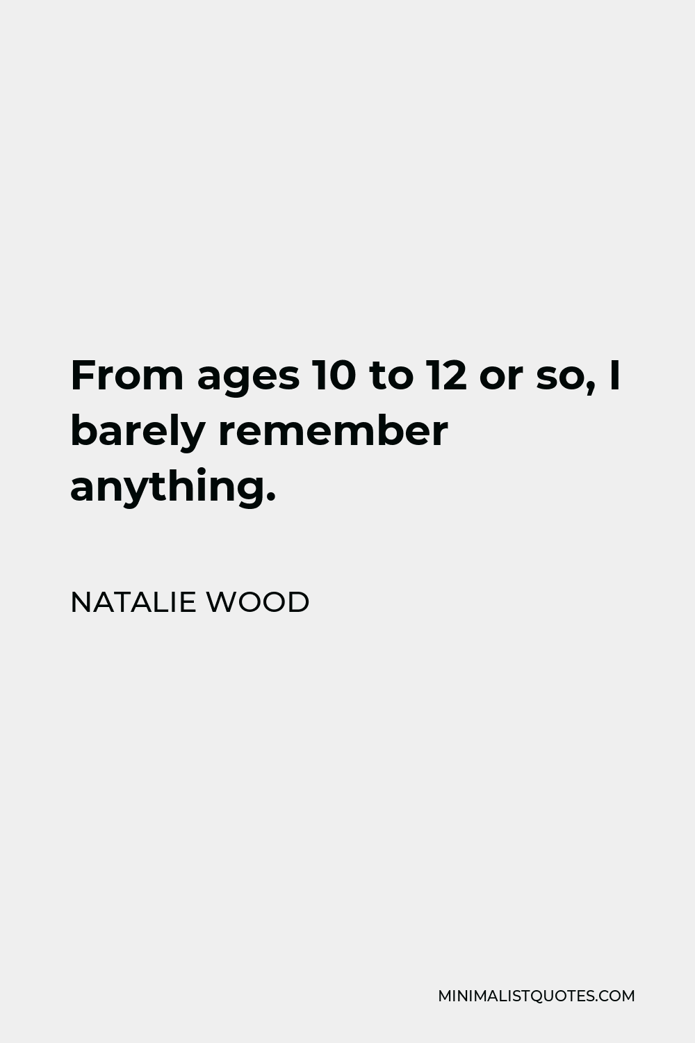 Natalie Wood Quote - From ages 10 to 12 or so, I barely remember anything.