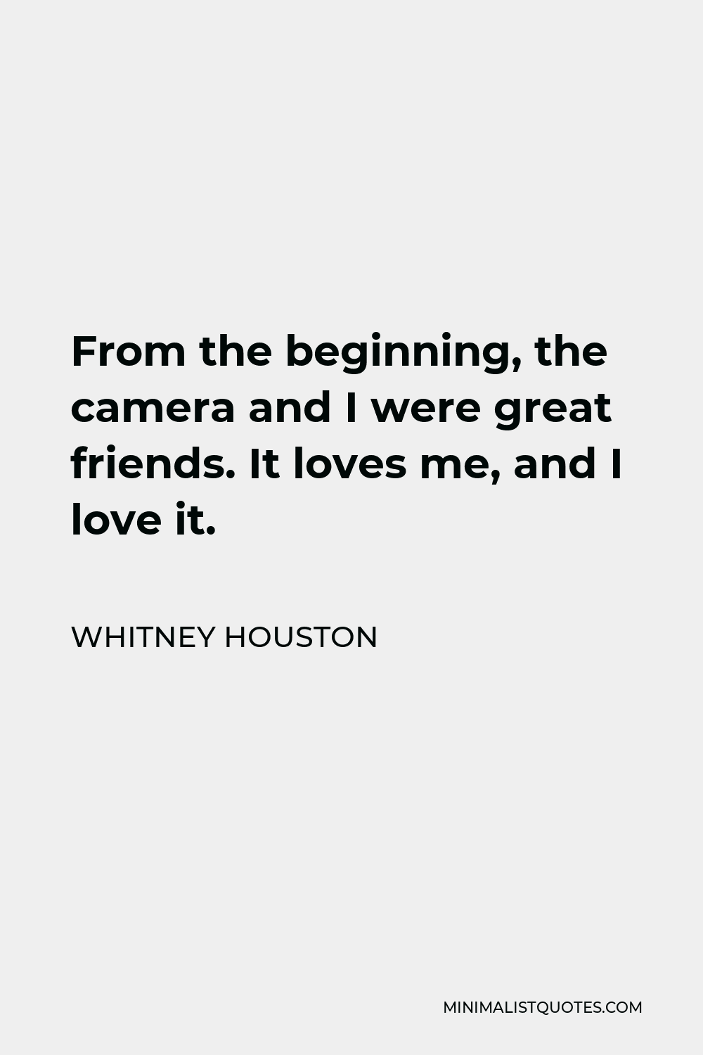 Whitney Houston Quote - From the beginning, the camera and I were great friends. It loves me, and I love it.