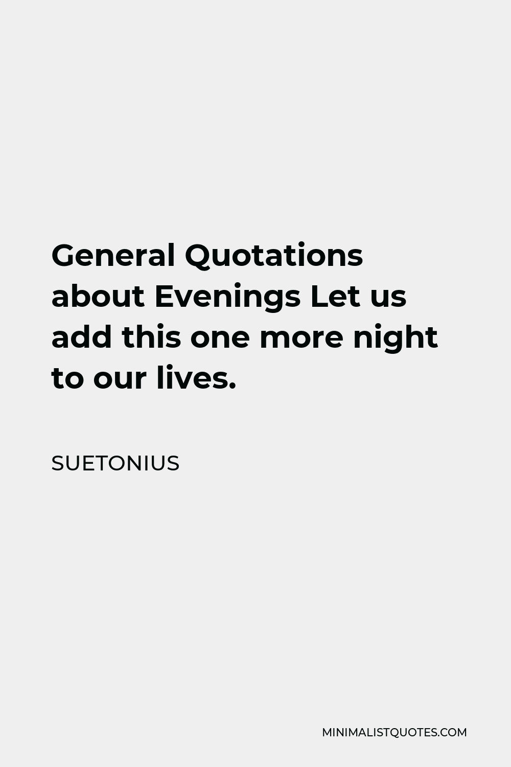 Suetonius Quote - General Quotations about Evenings Let us add this one more night to our lives.