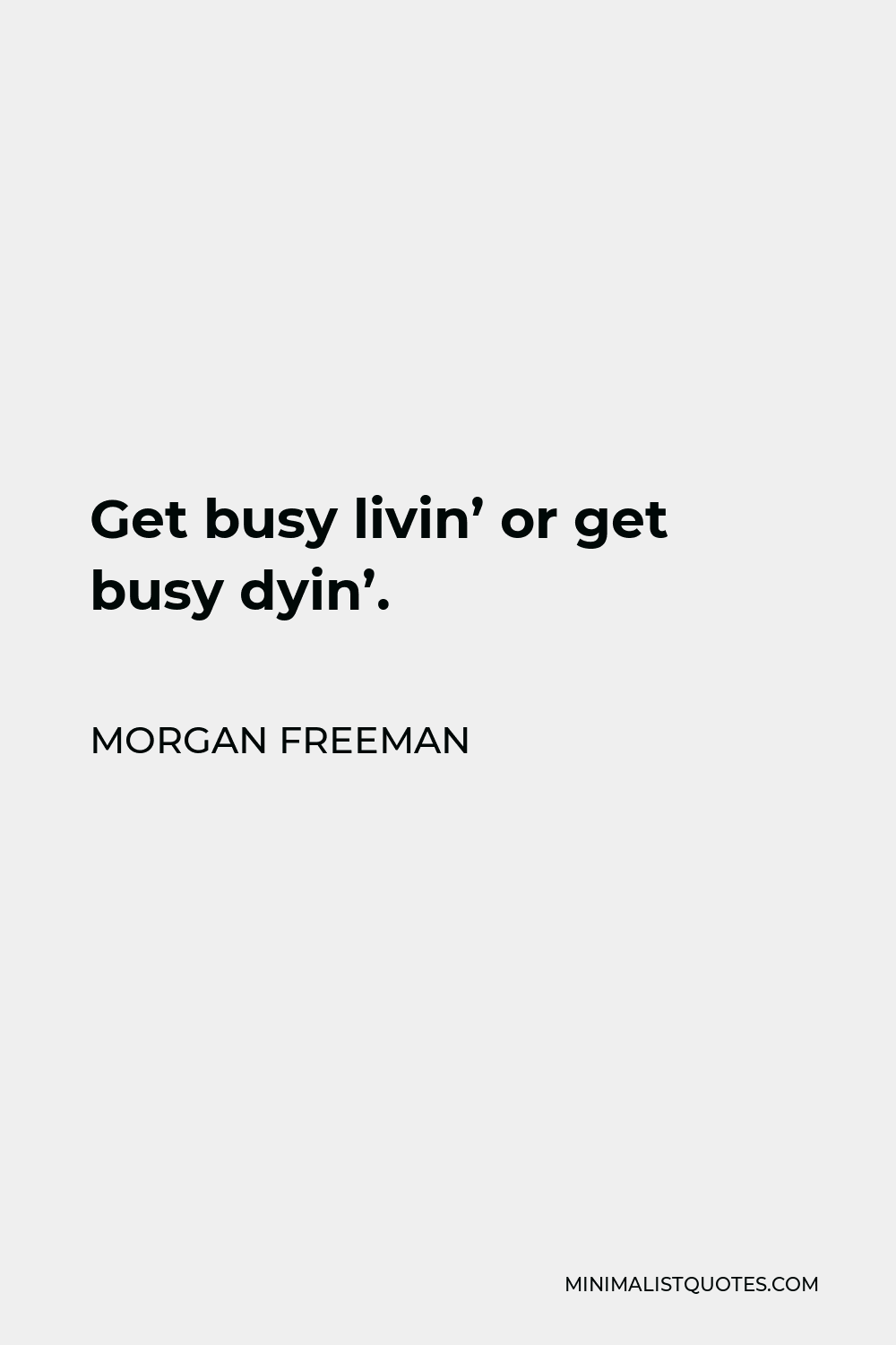 Morgan Freeman Quote: Get busy livin' or get busy dyin'.