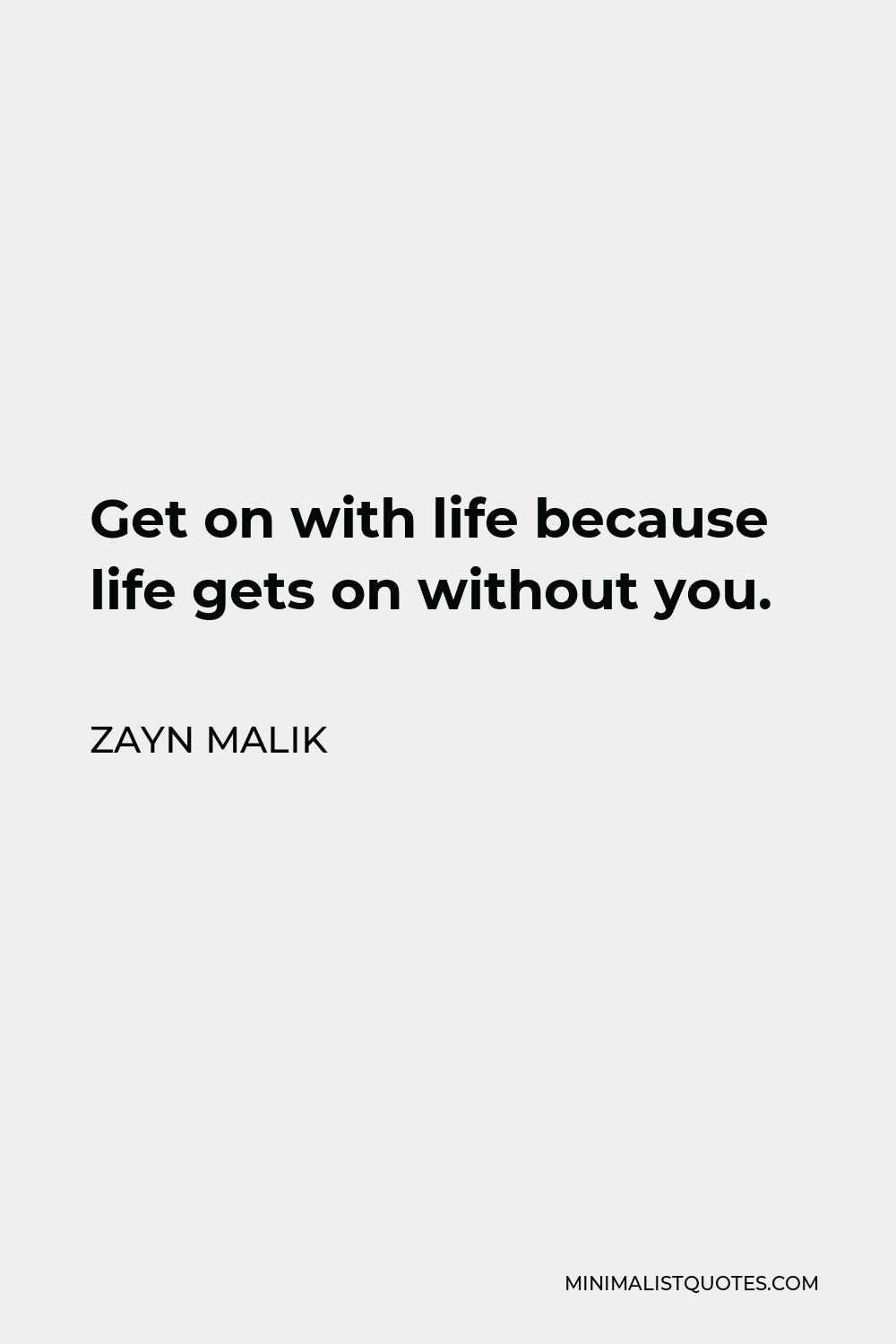 Zayn Malik Quote - Get on with life because life gets on without you.