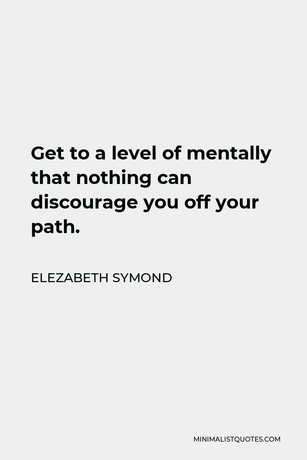 Elezabeth Symond Quote - Get to a level of mentally that nothing can discourage you off your path.