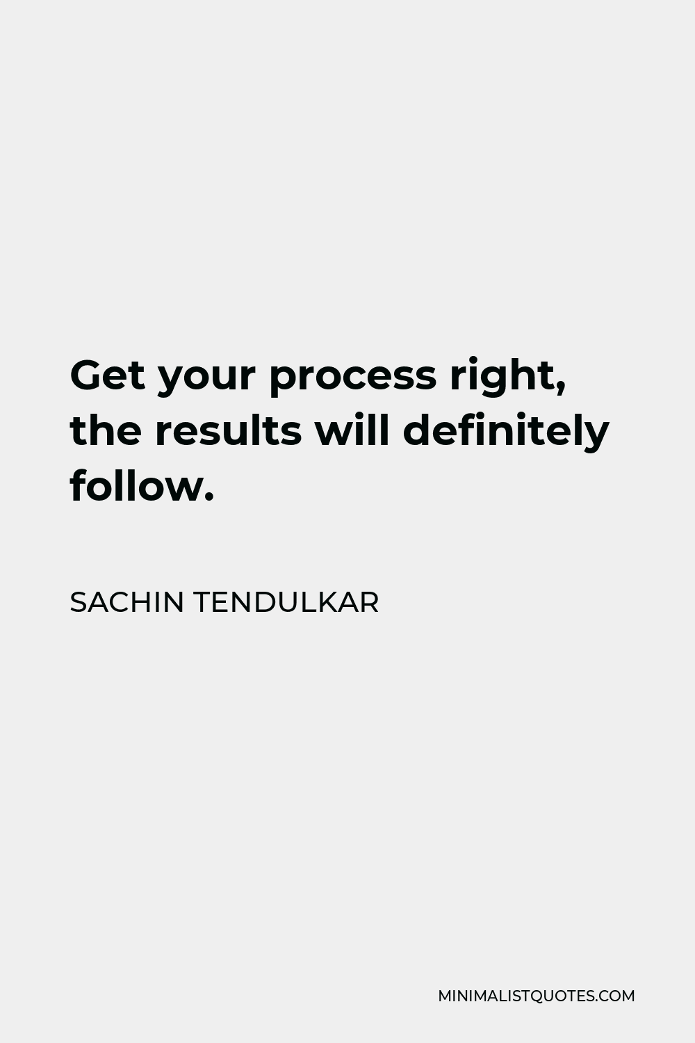 Sachin Tendulkar Quote - Get your process right, the results will definitely follow.