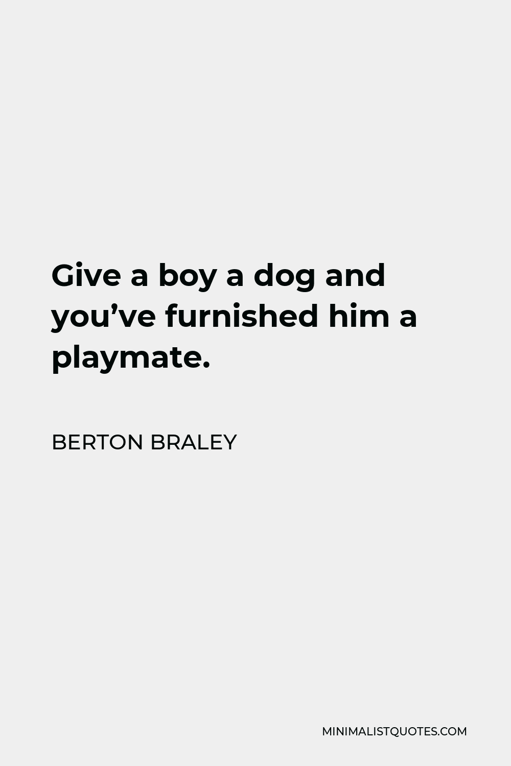 Berton Braley Quote - Give a boy a dog and you’ve furnished him a playmate.