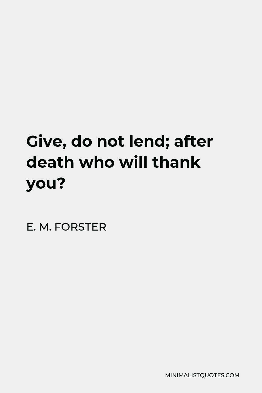 E. M. Forster Quote - Give, do not lend; after death who will thank you?