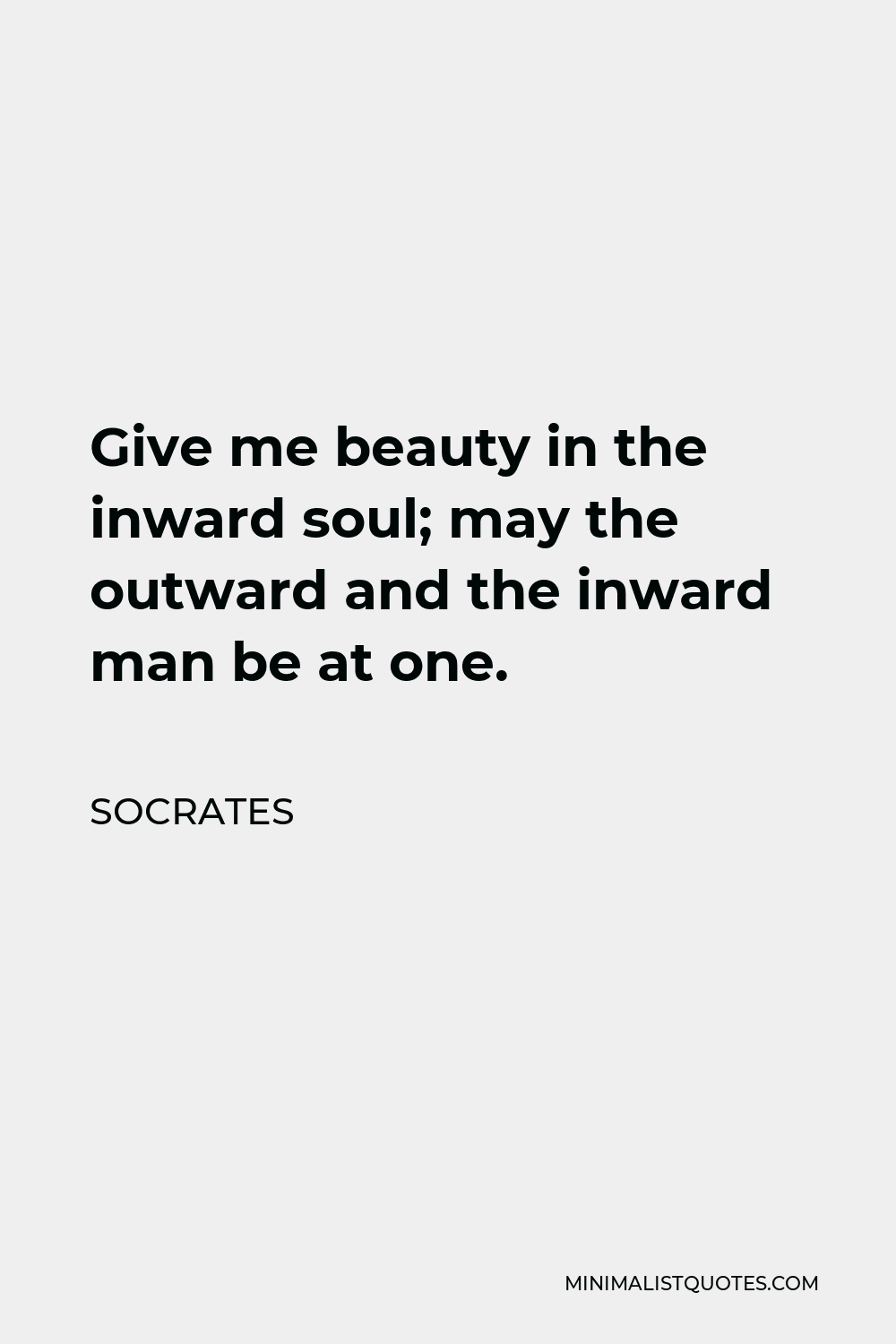Socrates Quote - Give me beauty in the inward soul; may the outward and the inward man be at one.