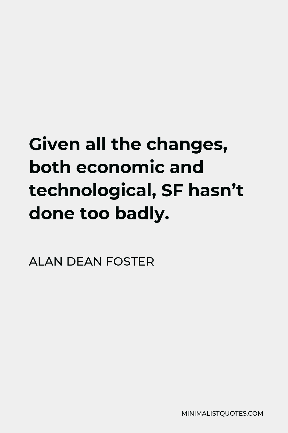 Alan Dean Foster Quote - Given all the changes, both economic and technological, SF hasn’t done too badly.