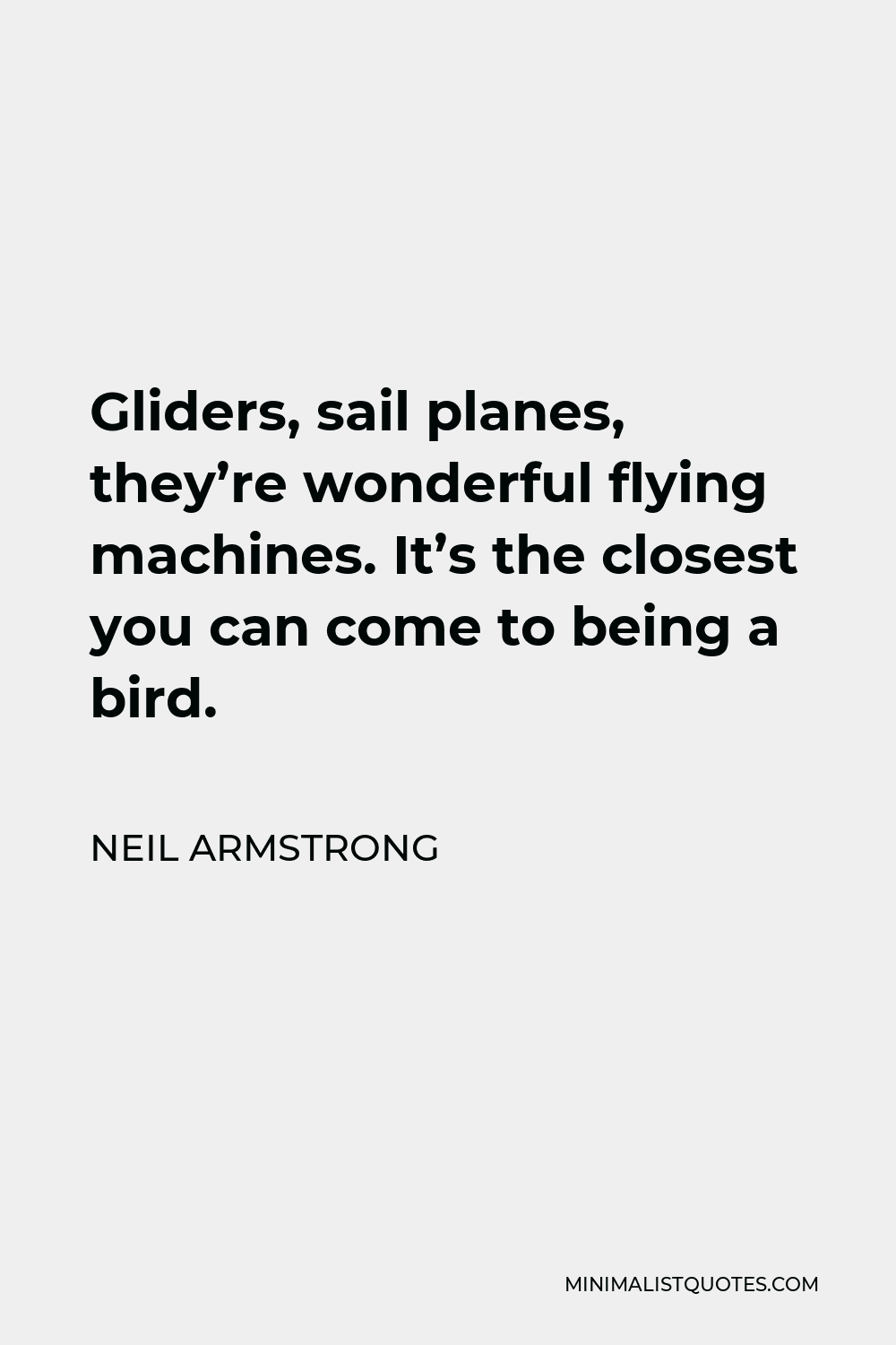 Neil Armstrong Quote - Gliders, sail planes, they’re wonderful flying machines. It’s the closest you can come to being a bird.