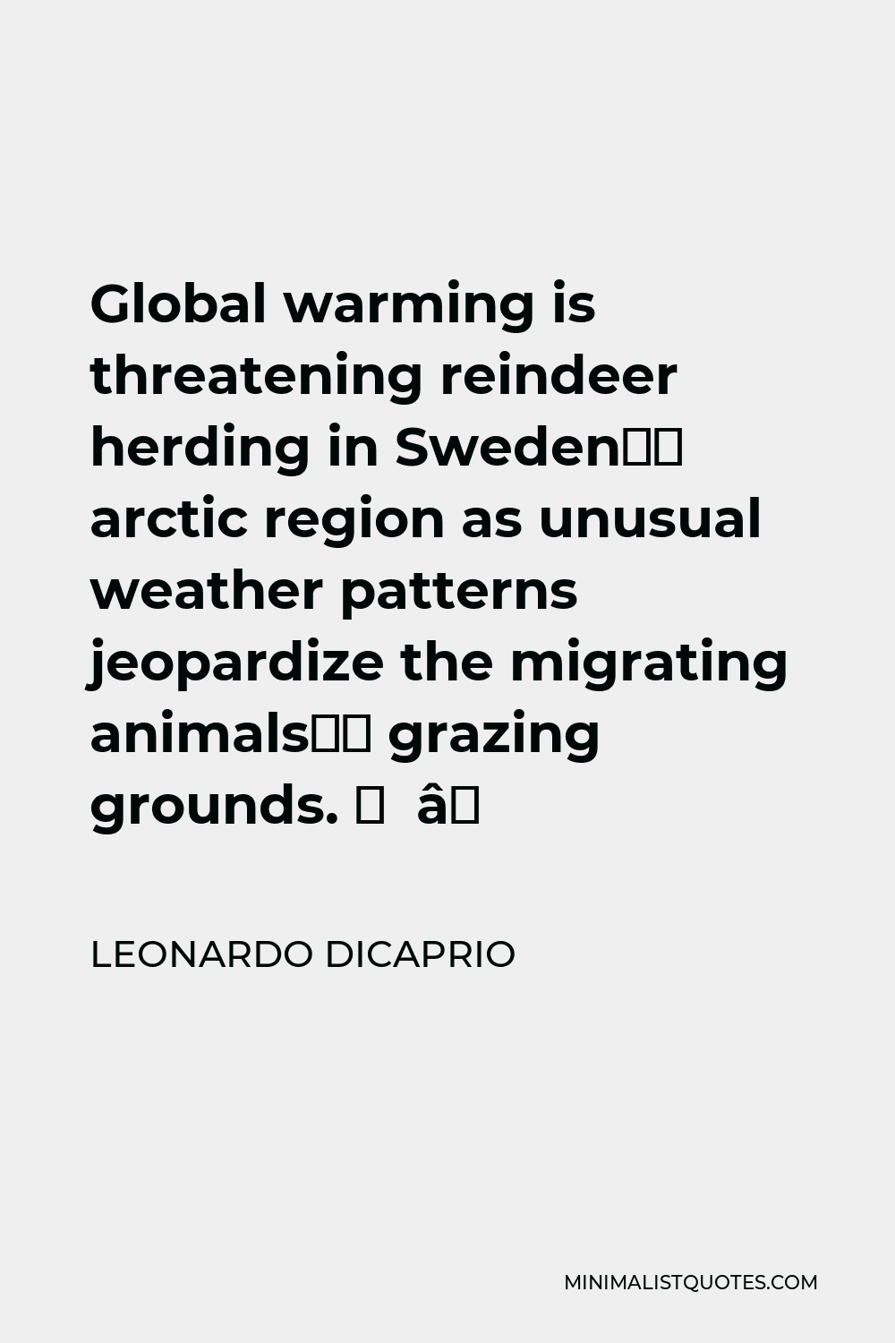 Leonardo DiCaprio Quote - Global warming is threatening reindeer herding in Sweden’s arctic region as unusual weather patterns jeopardize the migrating animals’ grazing grounds. ⁠ ⁠