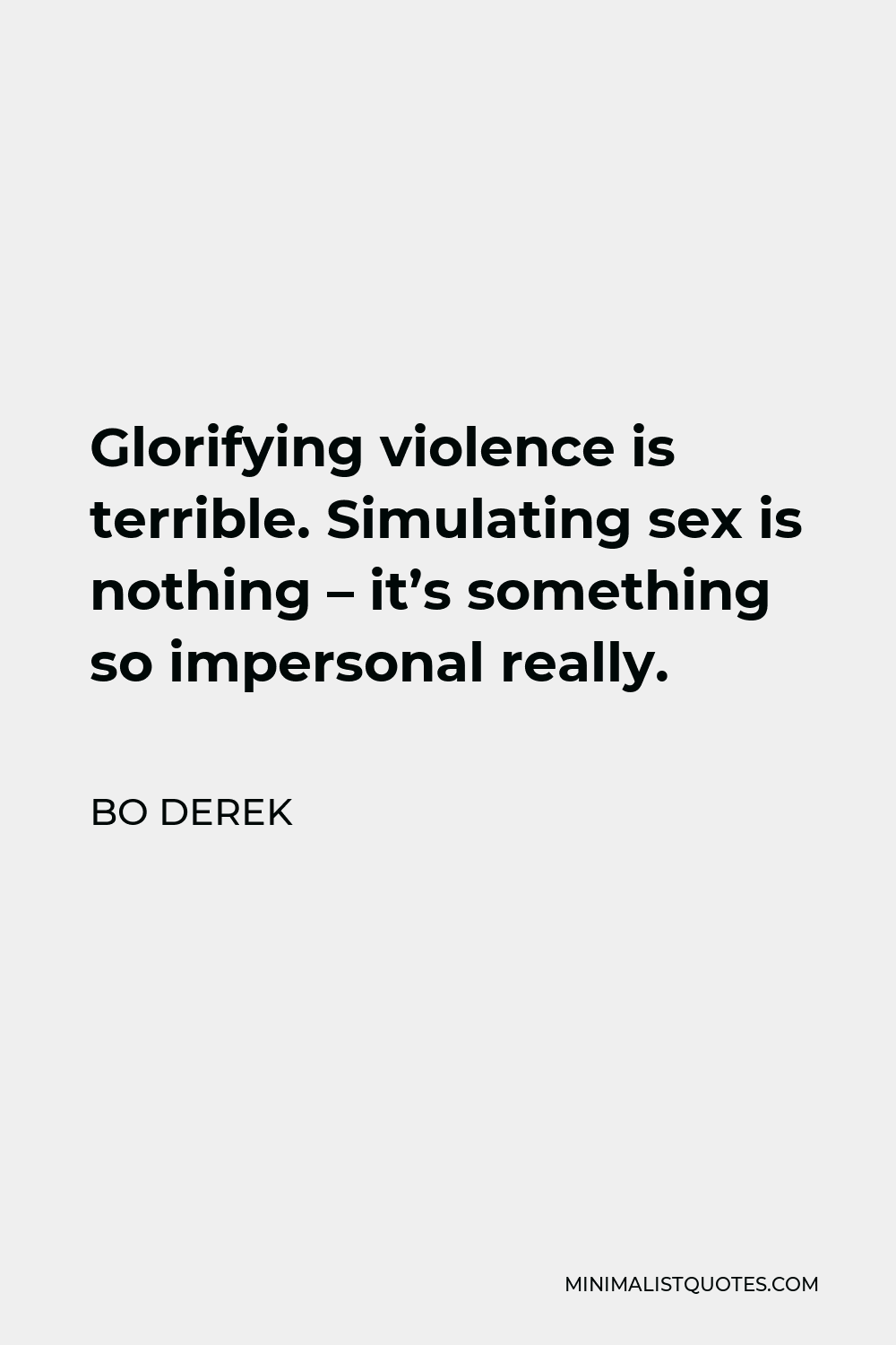 Bo Derek Quote - Glorifying violence is terrible. Simulating sex is nothing – it’s something so impersonal really.