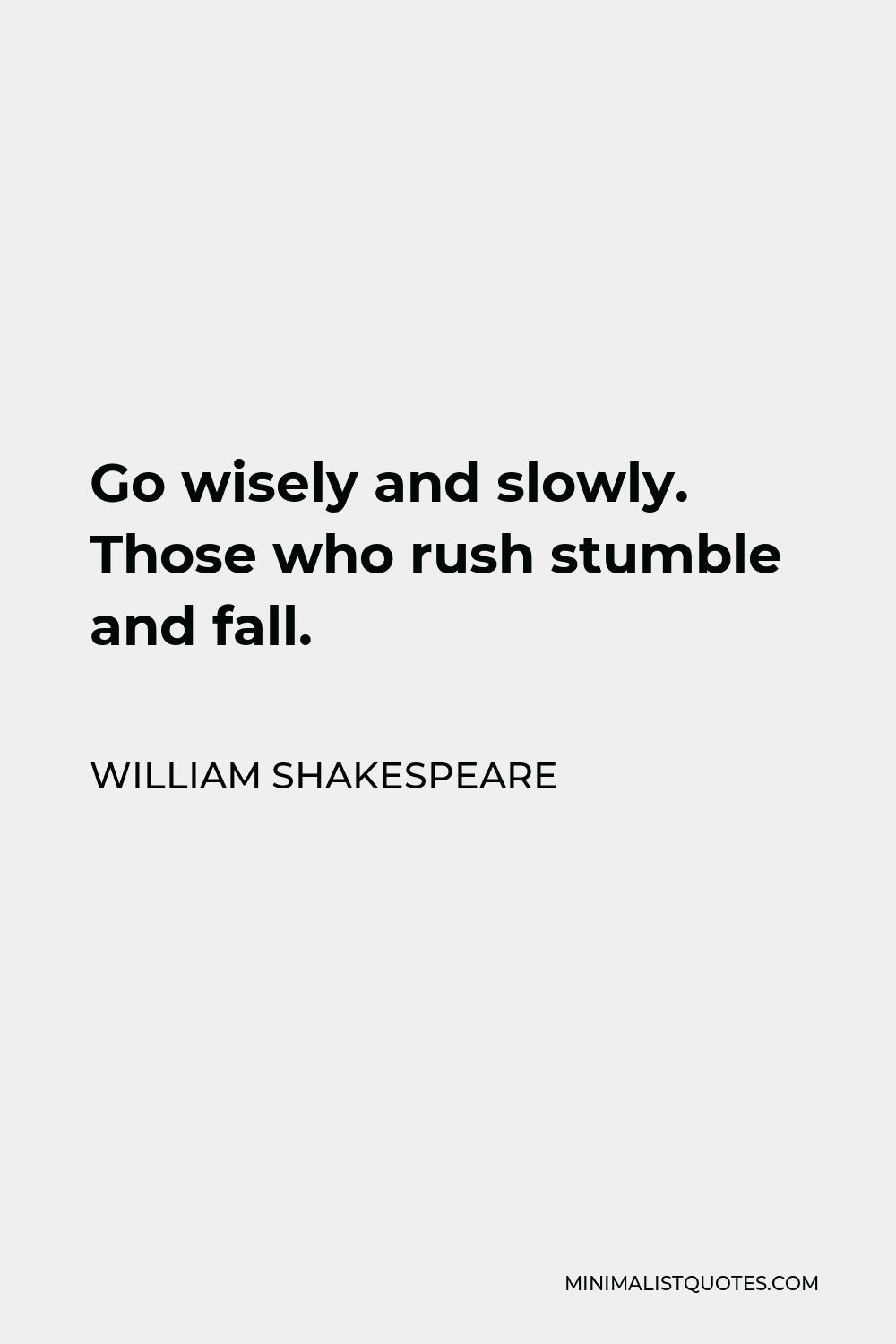 William Shakespeare Quote - Go wisely and slowly. Those who rush stumble and fall.