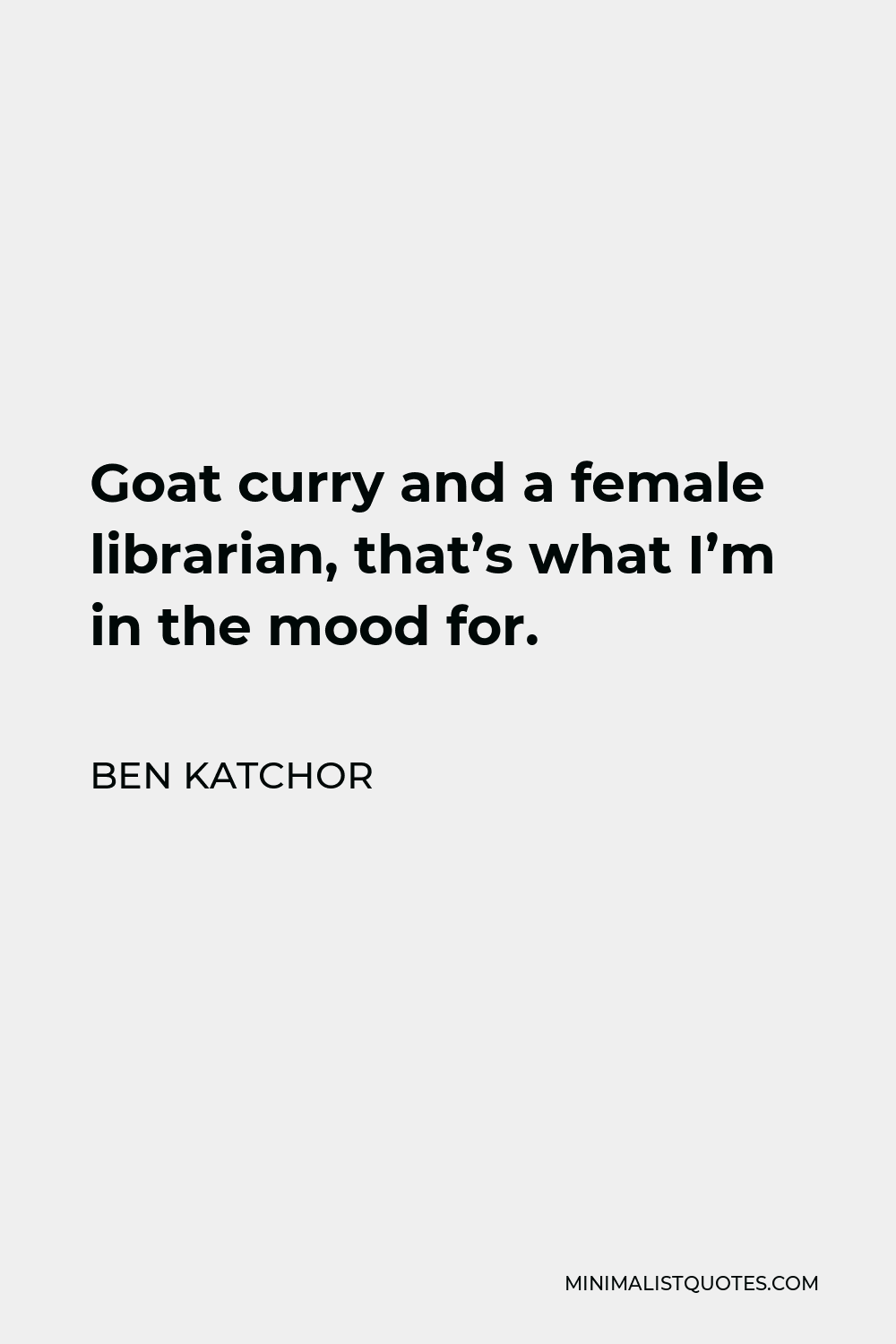 Ben Katchor Quote - Goat curry and a female librarian, that’s what I’m in the mood for.