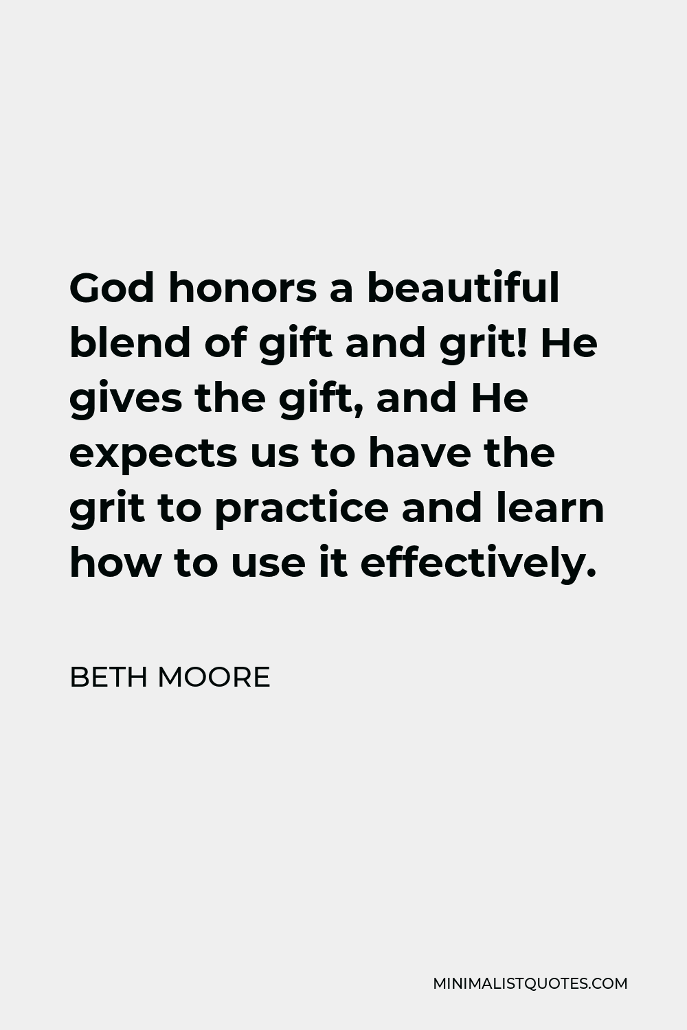 Beth Moore Quote - God honors a beautiful blend of gift and grit! He gives the gift, and He expects us to have the grit to practice and learn how to use it effectively.