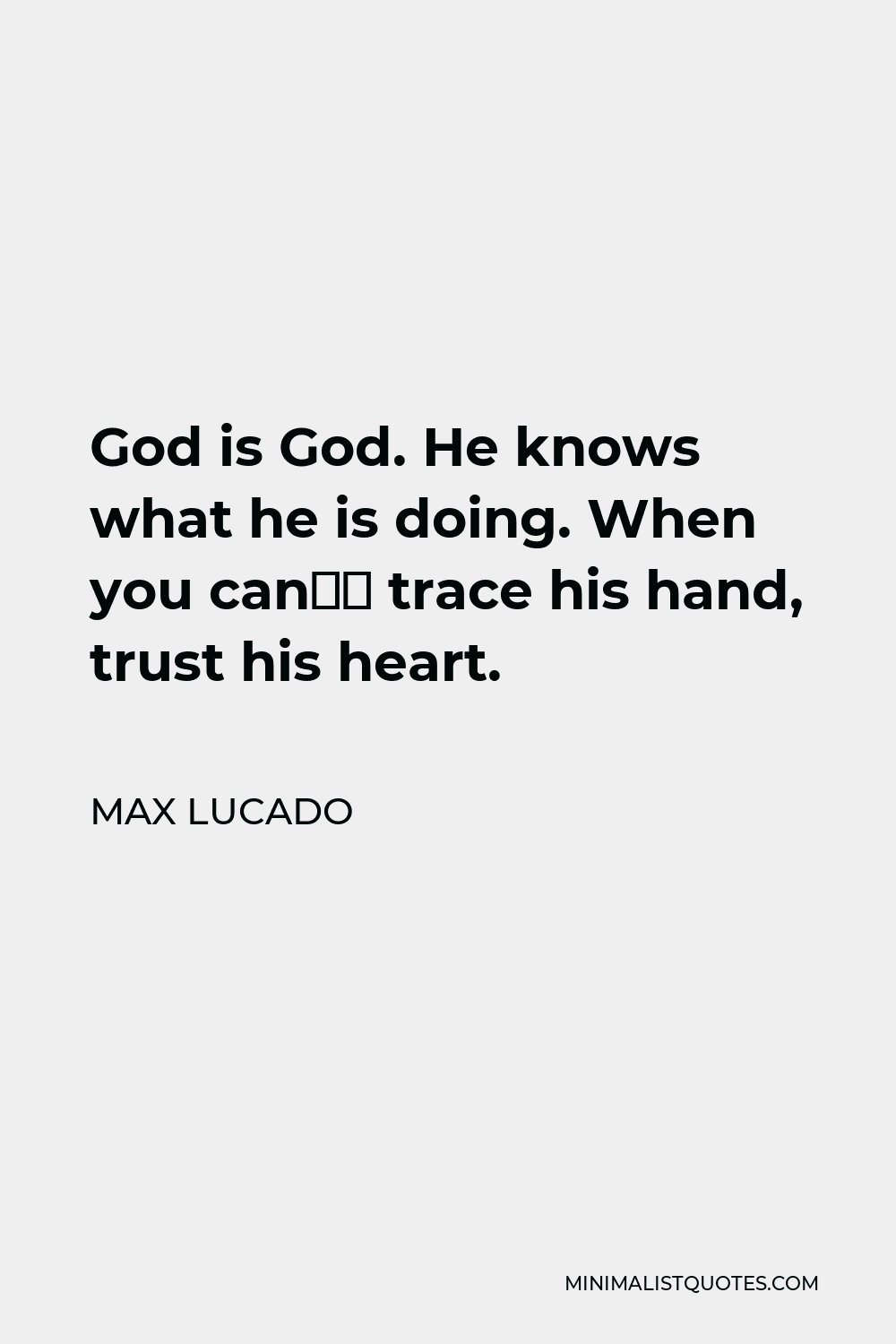 Max Lucado Quote - God is God. He knows what he is doing. When you can’t trace his hand, trust his heart.