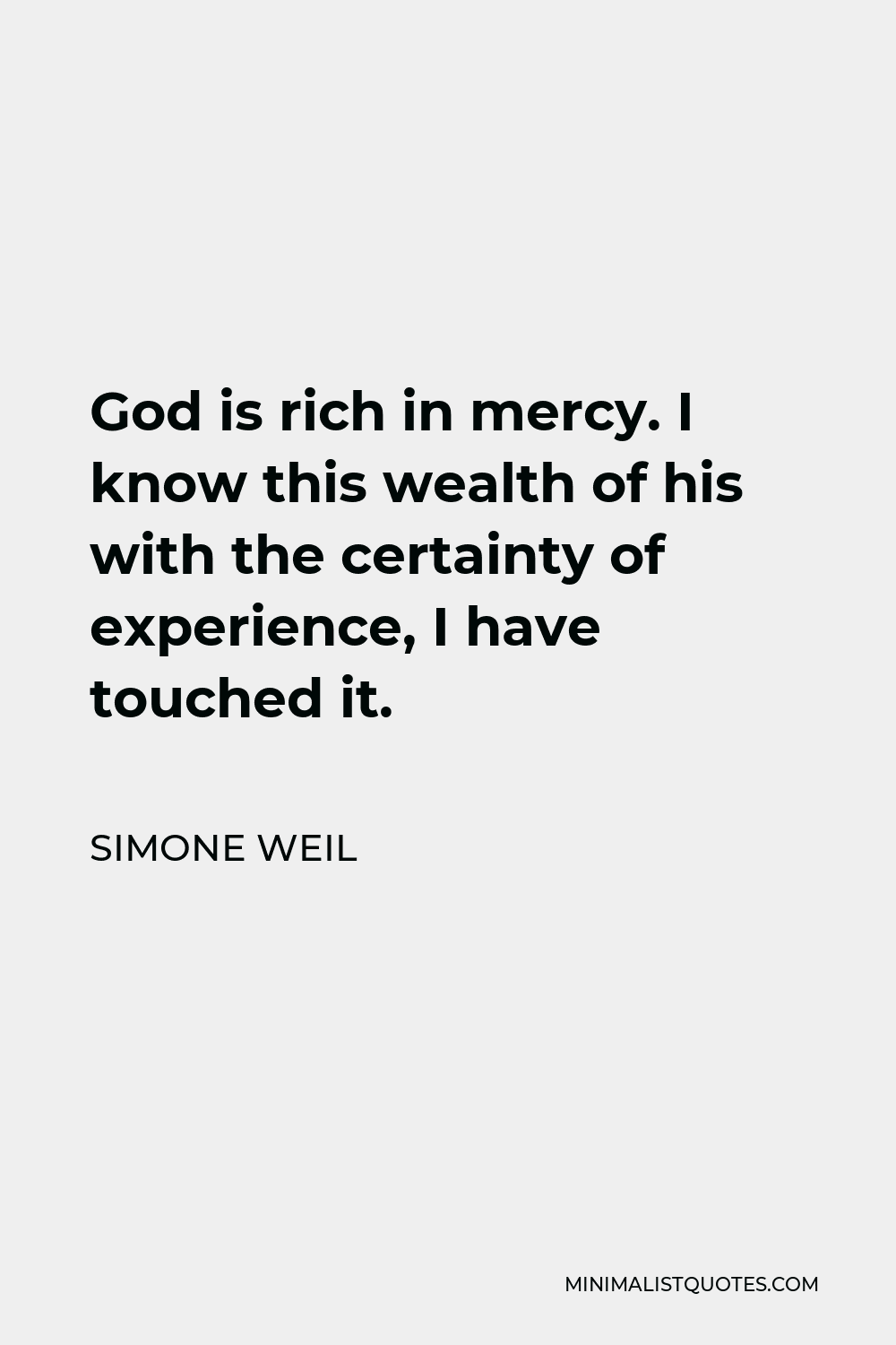 Simone Weil Quote - God is rich in mercy. I know this wealth of his with the certainty of experience, I have touched it.