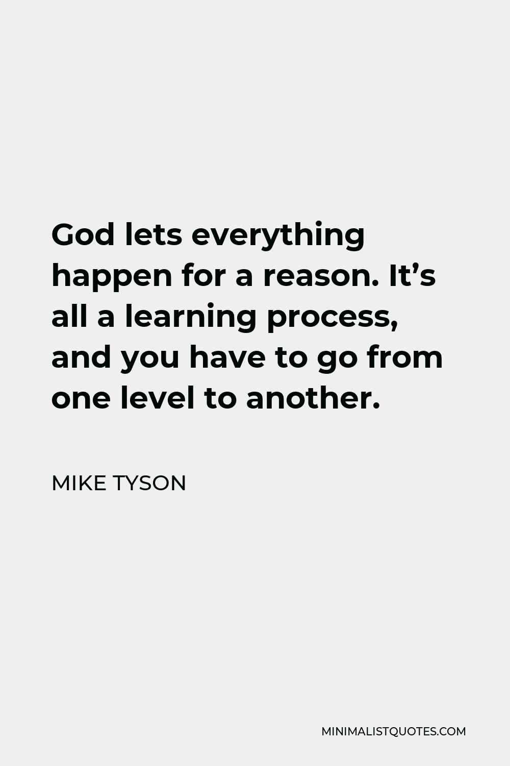 Mike Tyson Quote - God lets everything happen for a reason. It’s all a learning process, and you have to go from one level to another.