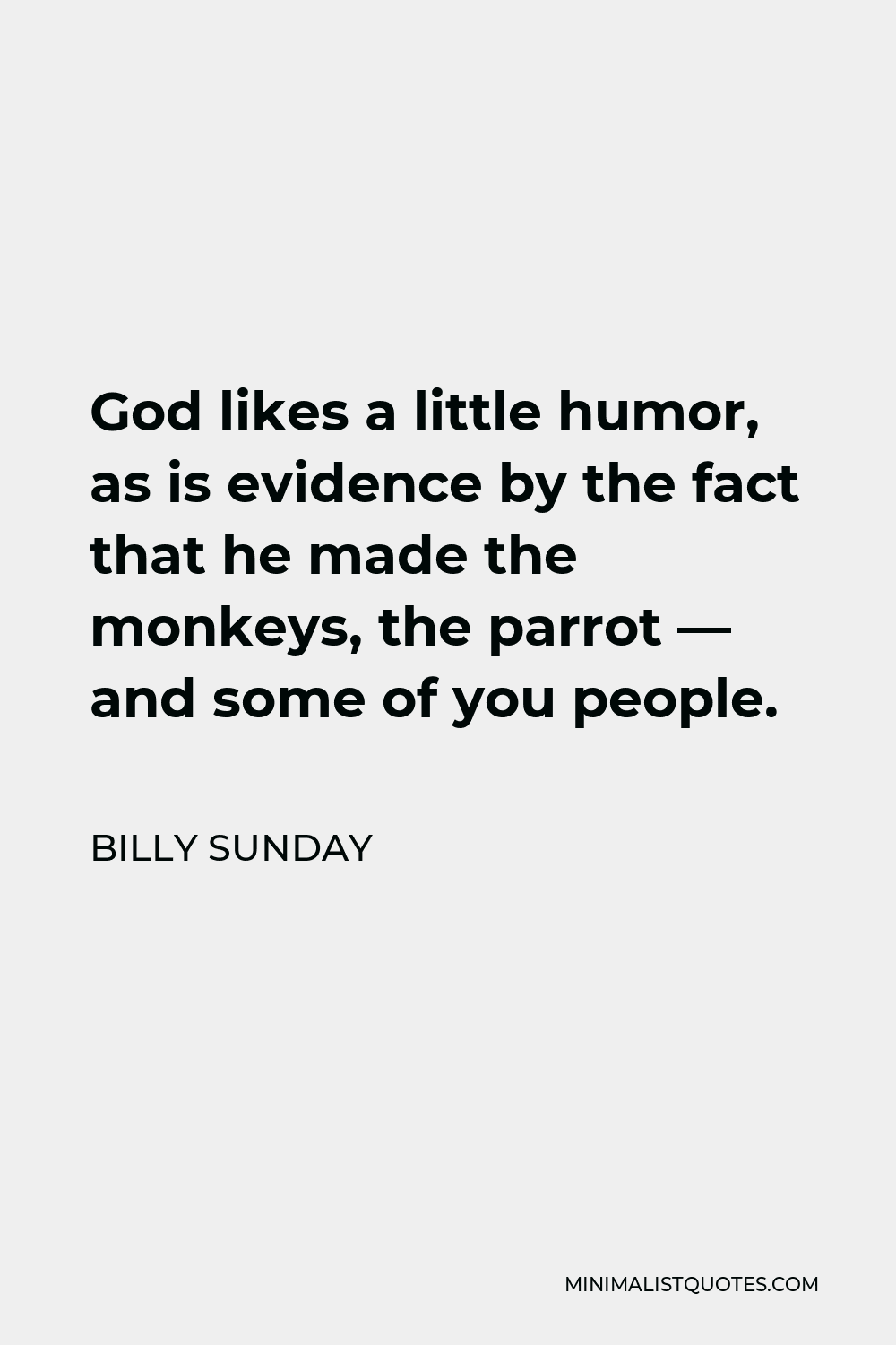 Billy Sunday Quote - God likes a little humor, as is evidence by the fact that he made the monkeys, the parrot — and some of you people.