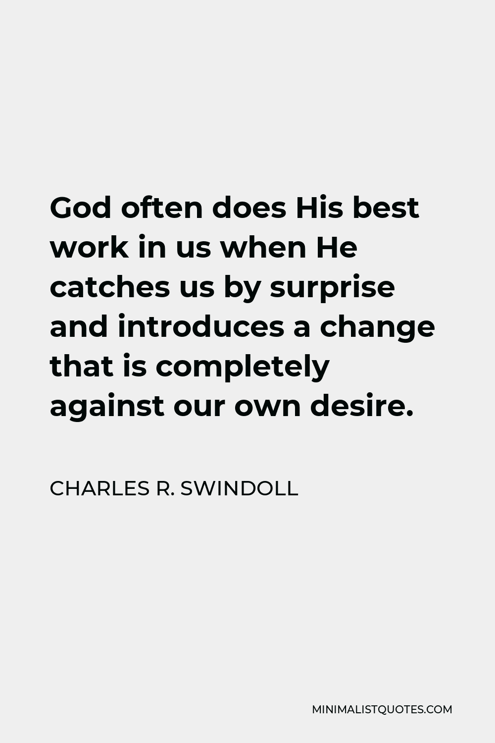 Charles R. Swindoll Quote - God often does His best work in us when He catches us by surprise and introduces a change that is completely against our own desire.