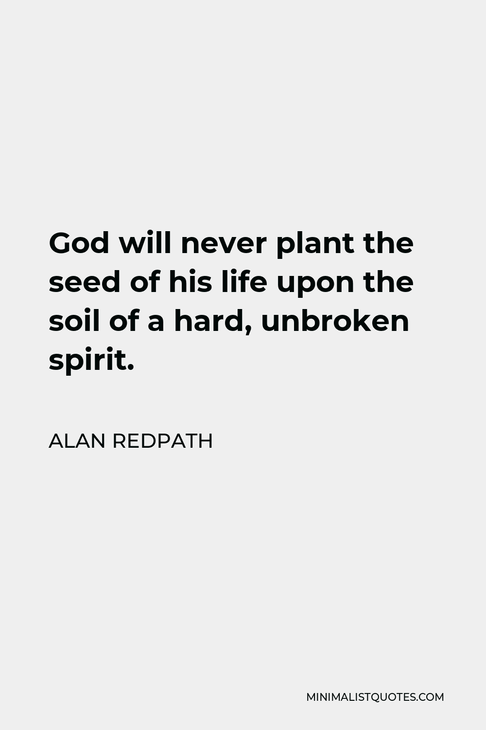 Alan Redpath Quote - God will never plant the seed of his life upon the soil of a hard, unbroken spirit.