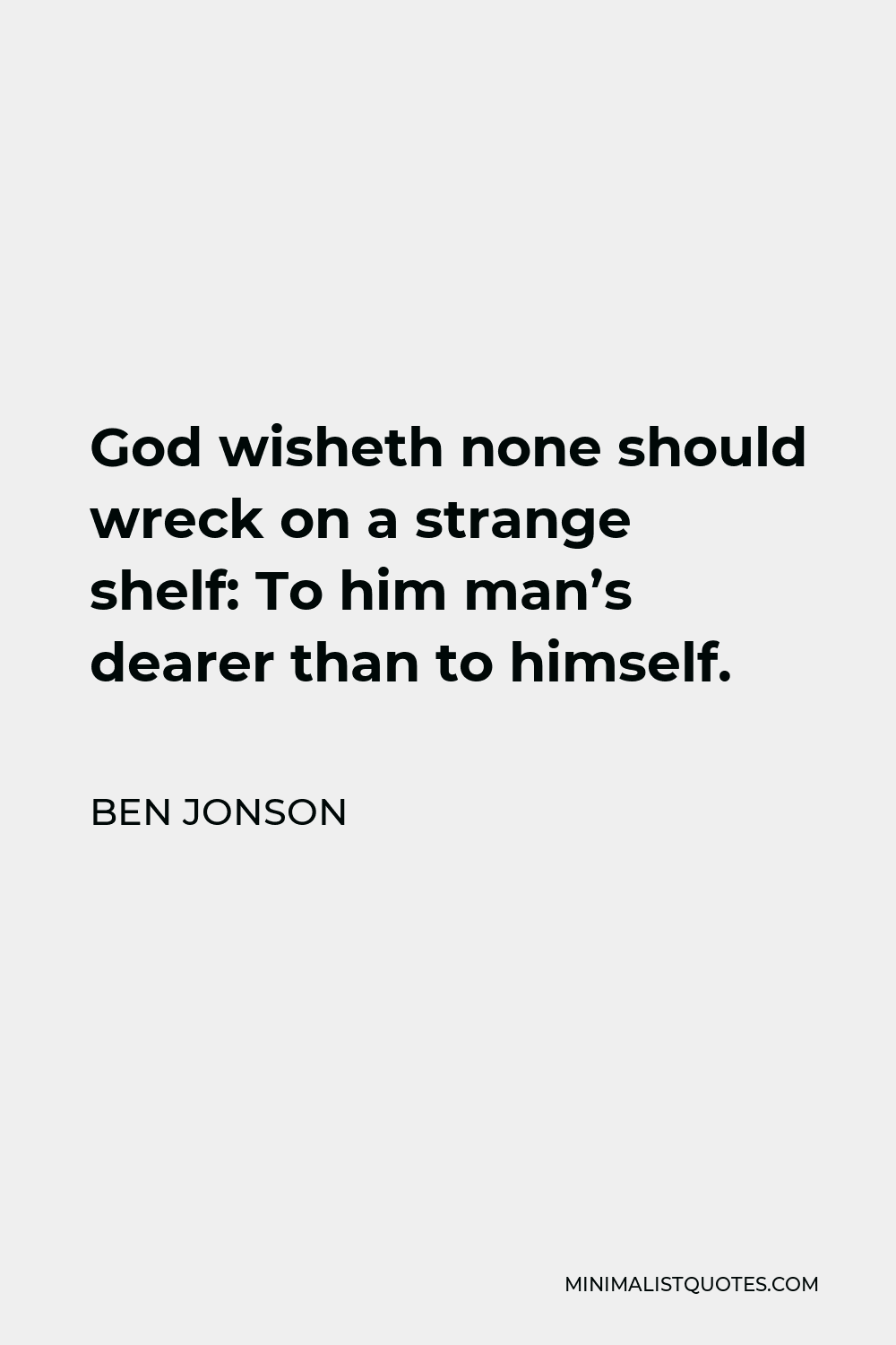 Ben Jonson Quote - God wisheth none should wreck on a strange shelf: To him man’s dearer than to himself.