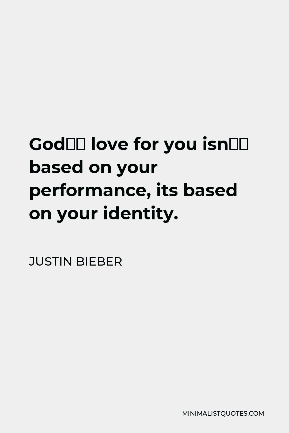Justin Bieber Quote - God’s love for you isn’t based on your performance, its based on your identity.