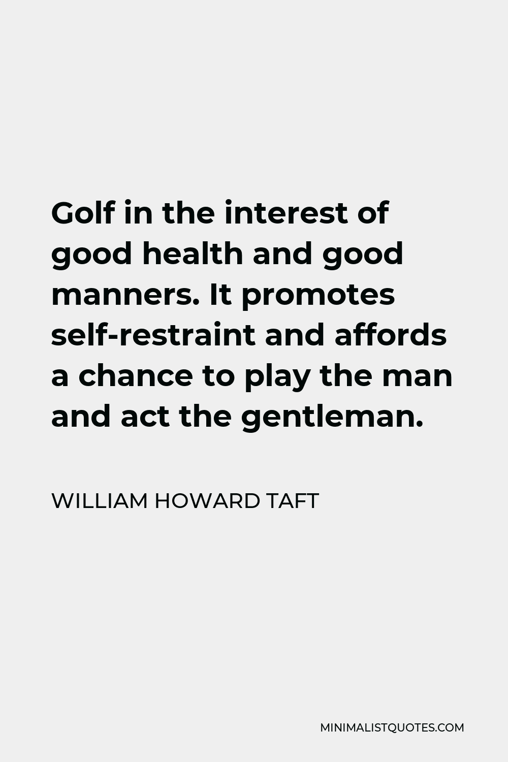 William Howard Taft Quote - Golf in the interest of good health and good manners. It promotes self-restraint and affords a chance to play the man and act the gentleman.