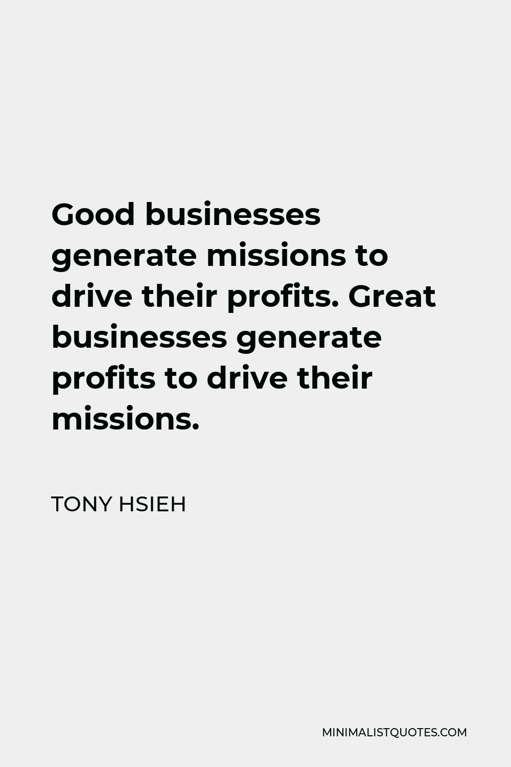 Tony Hsieh Quote - Good businesses generate missions to drive their profits. Great businesses generate profits to drive their missions.