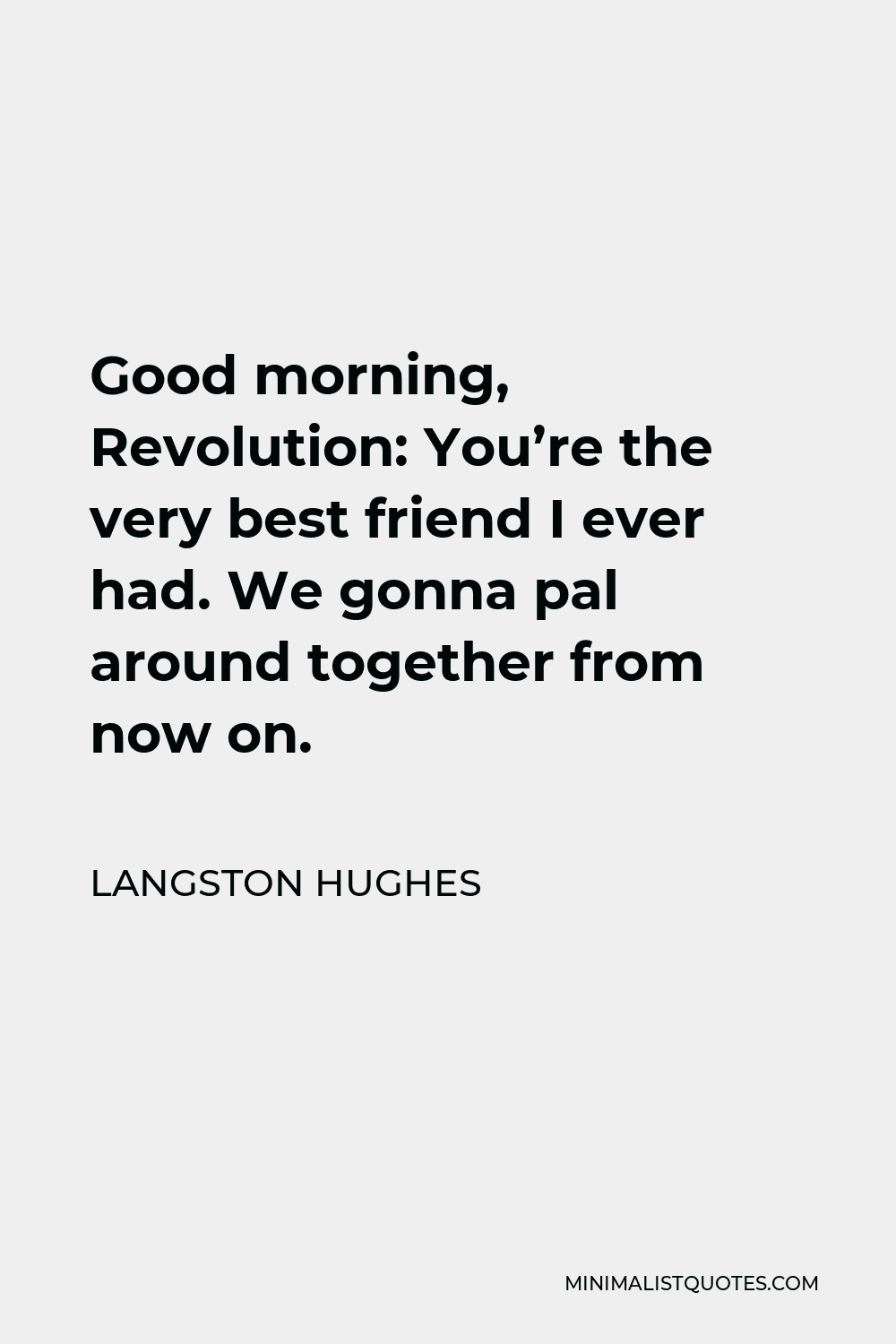Langston Hughes Quote - Good morning, Revolution: You’re the very best friend I ever had. We gonna pal around together from now on.