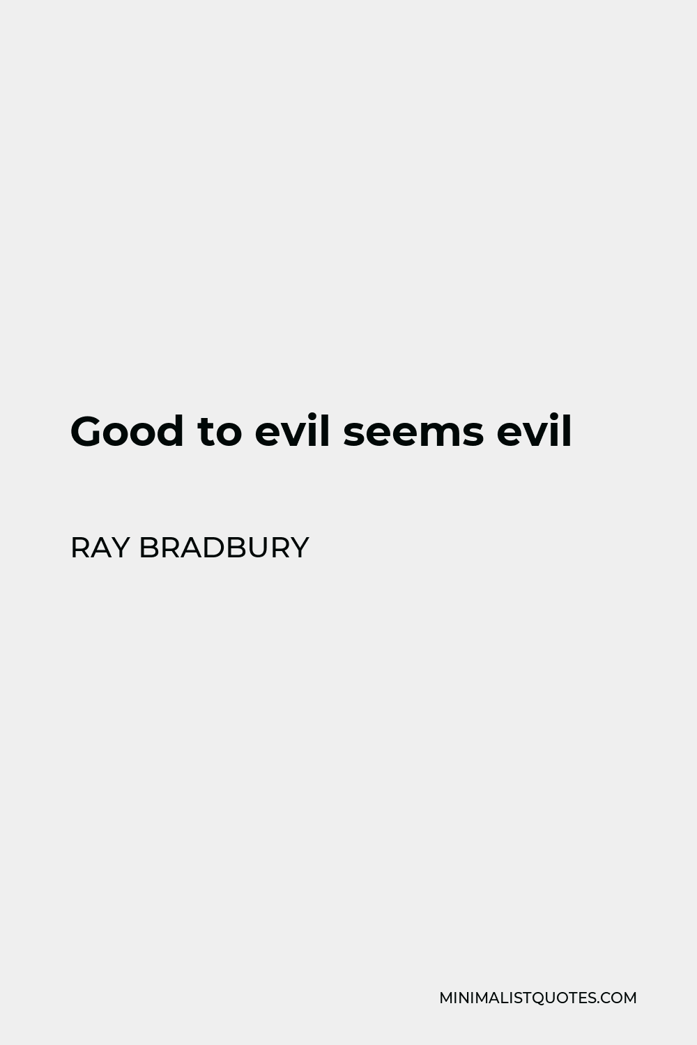 Ray Bradbury Quote - Good to evil seems evil