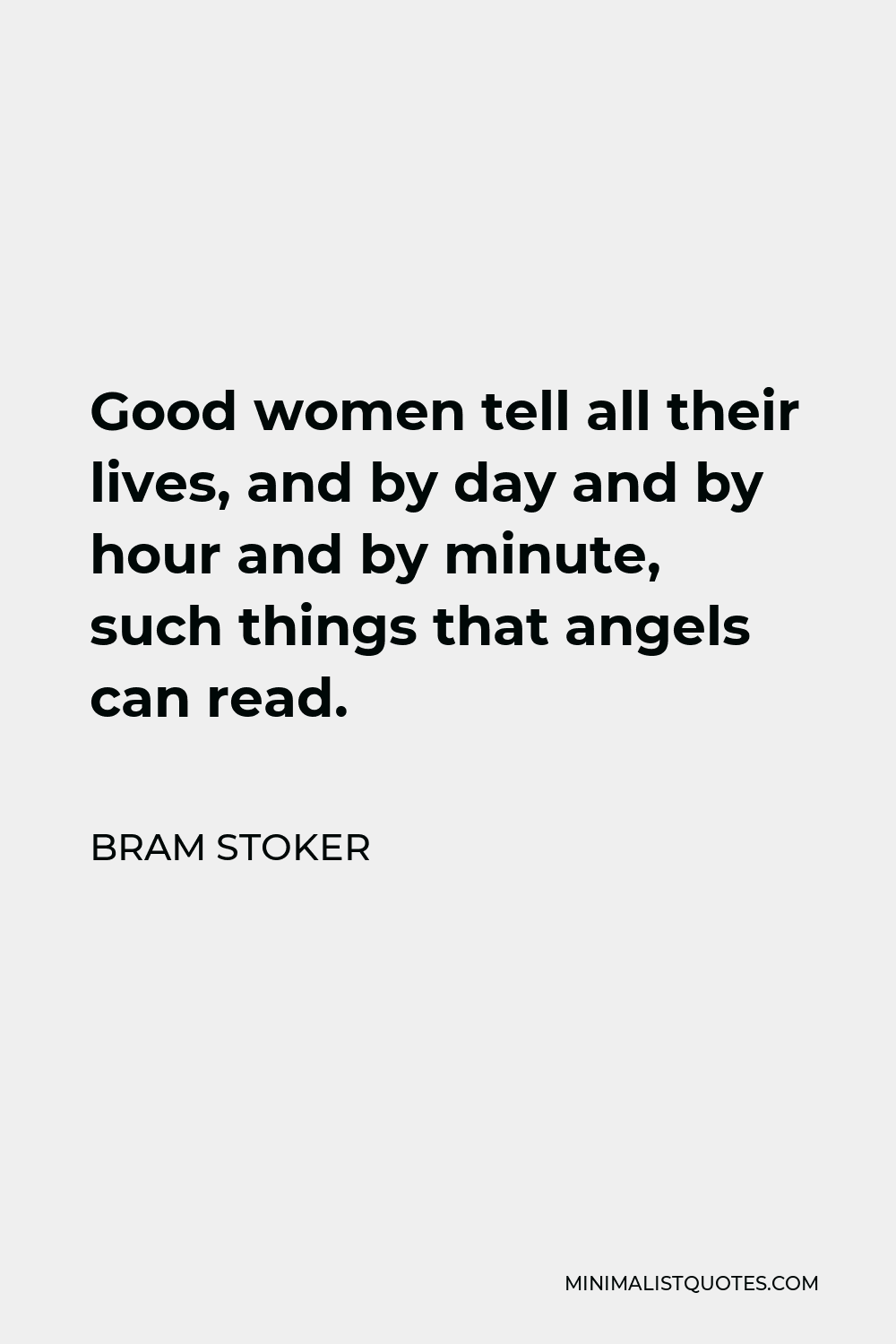 Bram Stoker Quote - Good women tell all their lives, and by day and by hour and by minute, such things that angels can read.