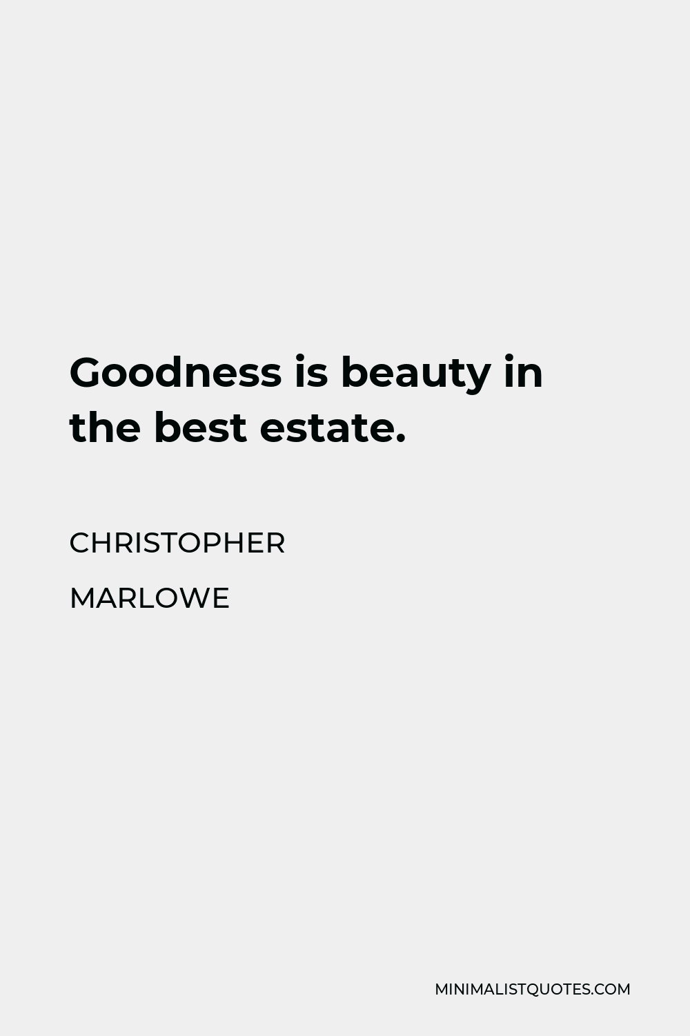 Christopher Marlowe Quote - Goodness is beauty in the best estate.